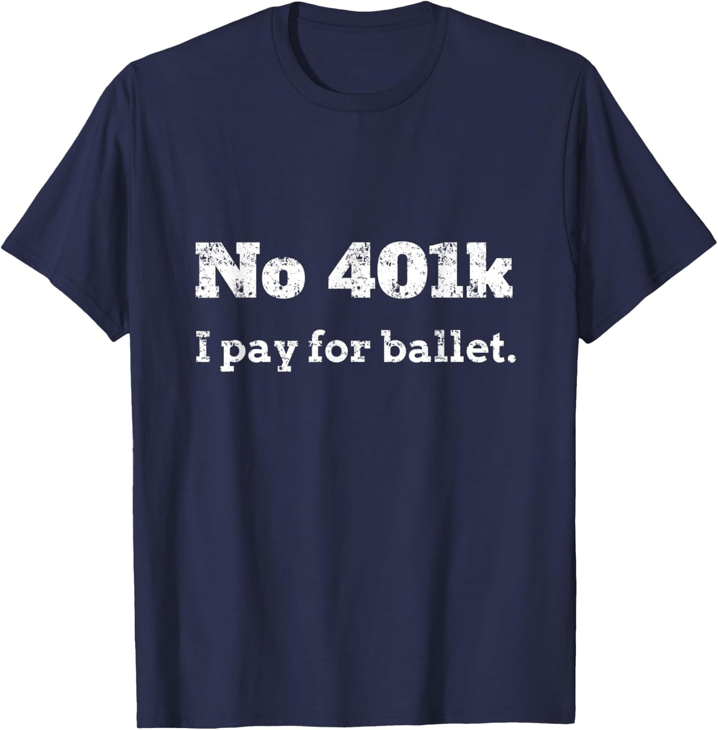 Funny Dance Dad Gift - No 401K, I Pay For Ballet Dance Dad T-Shirt - T-Shirt | Navy