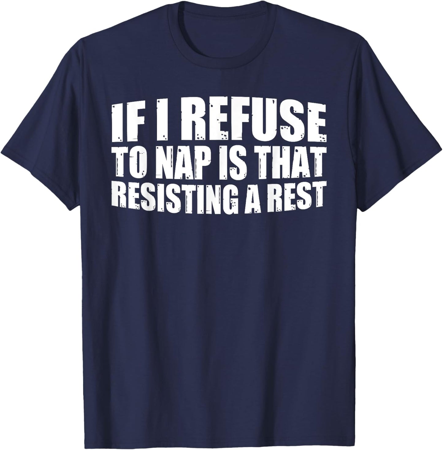 If I Refuse To Nap Is That Resisting A Rest T-Shirt - T-Shirt | Navy