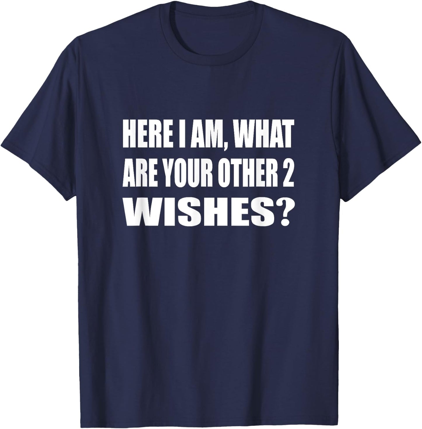 Here I Am What Are Your Other 2 Wishes Humor Sarcastic T-Shirt - T-Shirt | Navy
