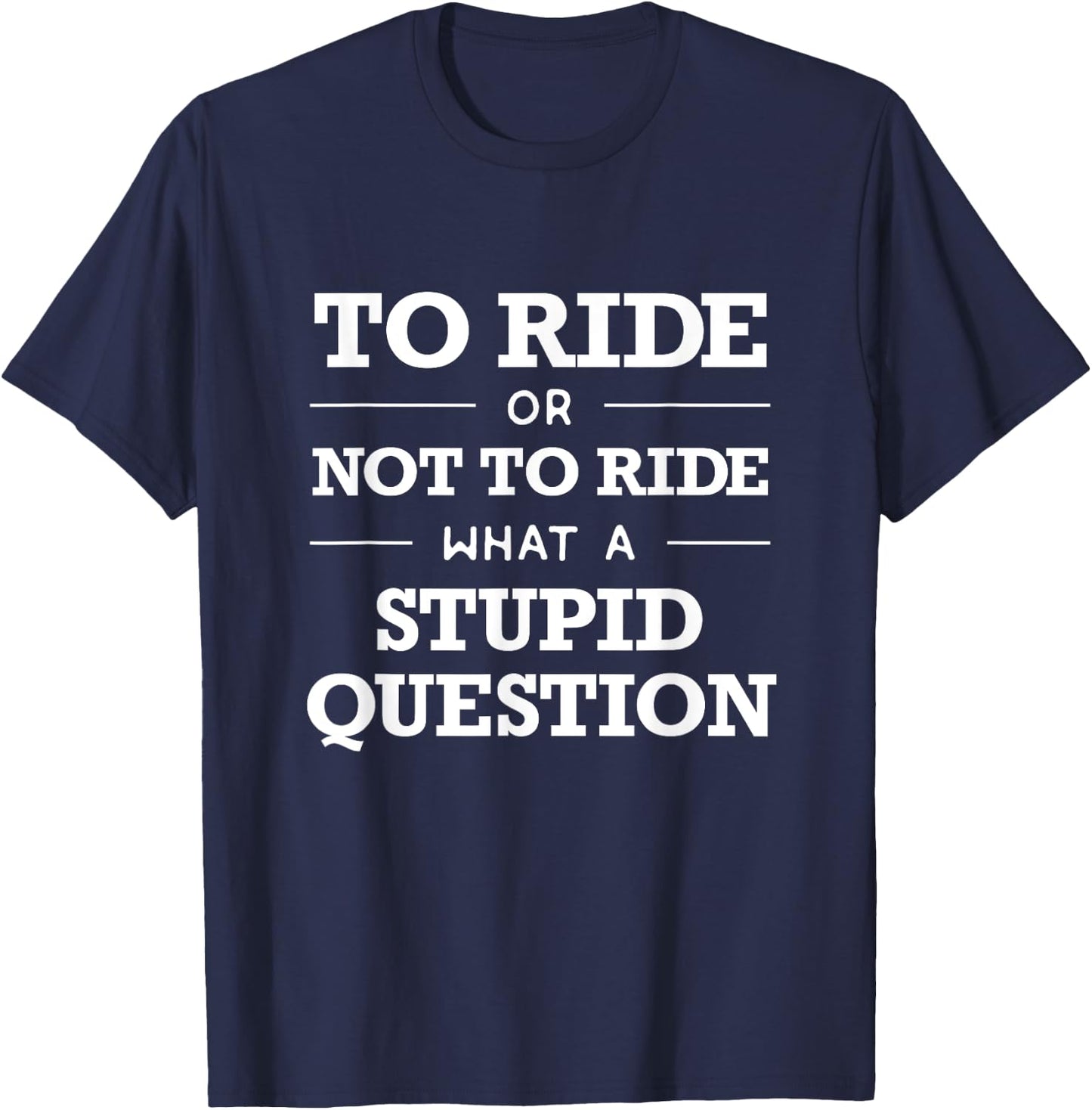 Rider T Shirt : To Ride or Not To Ride, Stupid Question T-Shirt - T-Shirt | Navy