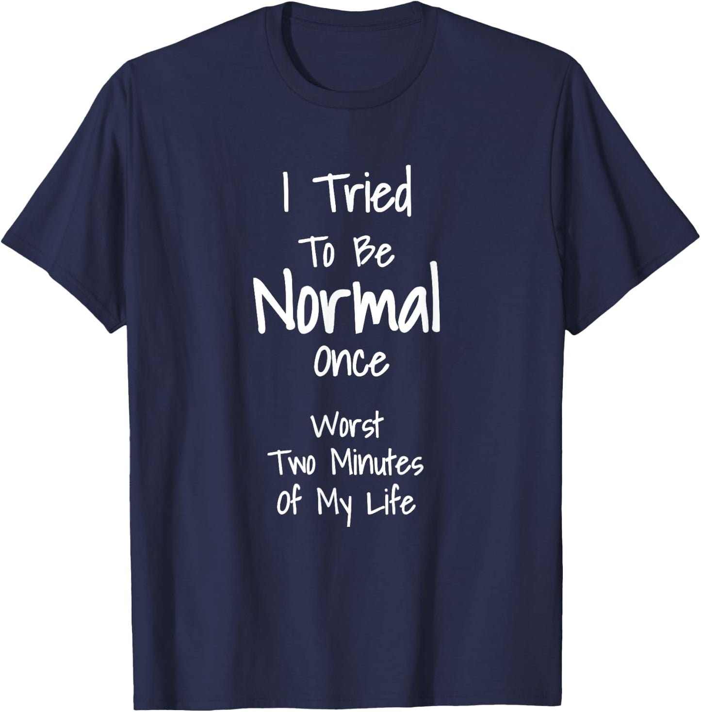 I Tried To Be Normal Once Worst Two Minutes My Life T-Shirt - T-Shirt | Navy