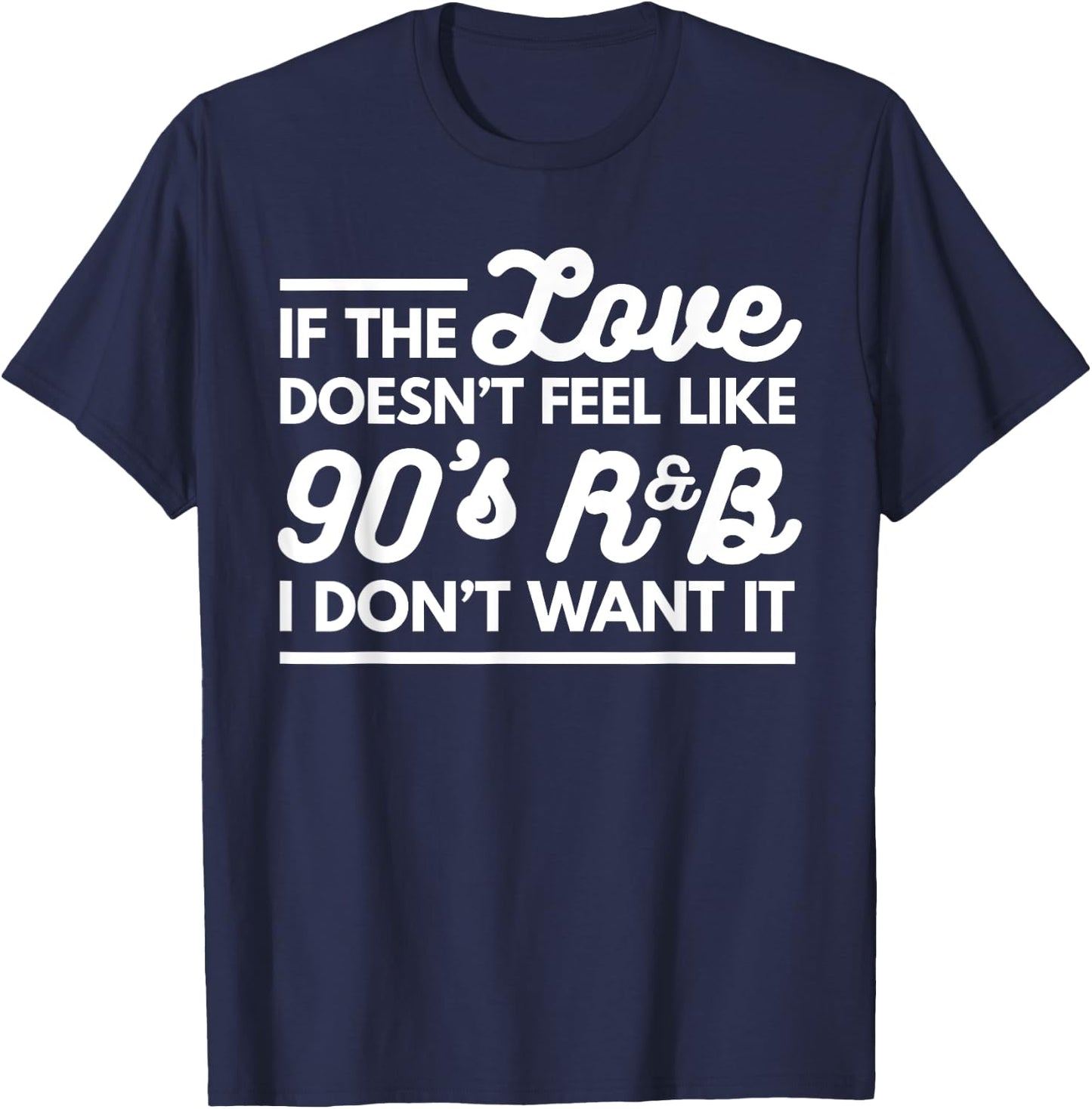 If The Love Doesnt Feel Like 90s R&B I Don't Want It T-Shirt - T-Shirt | Navy