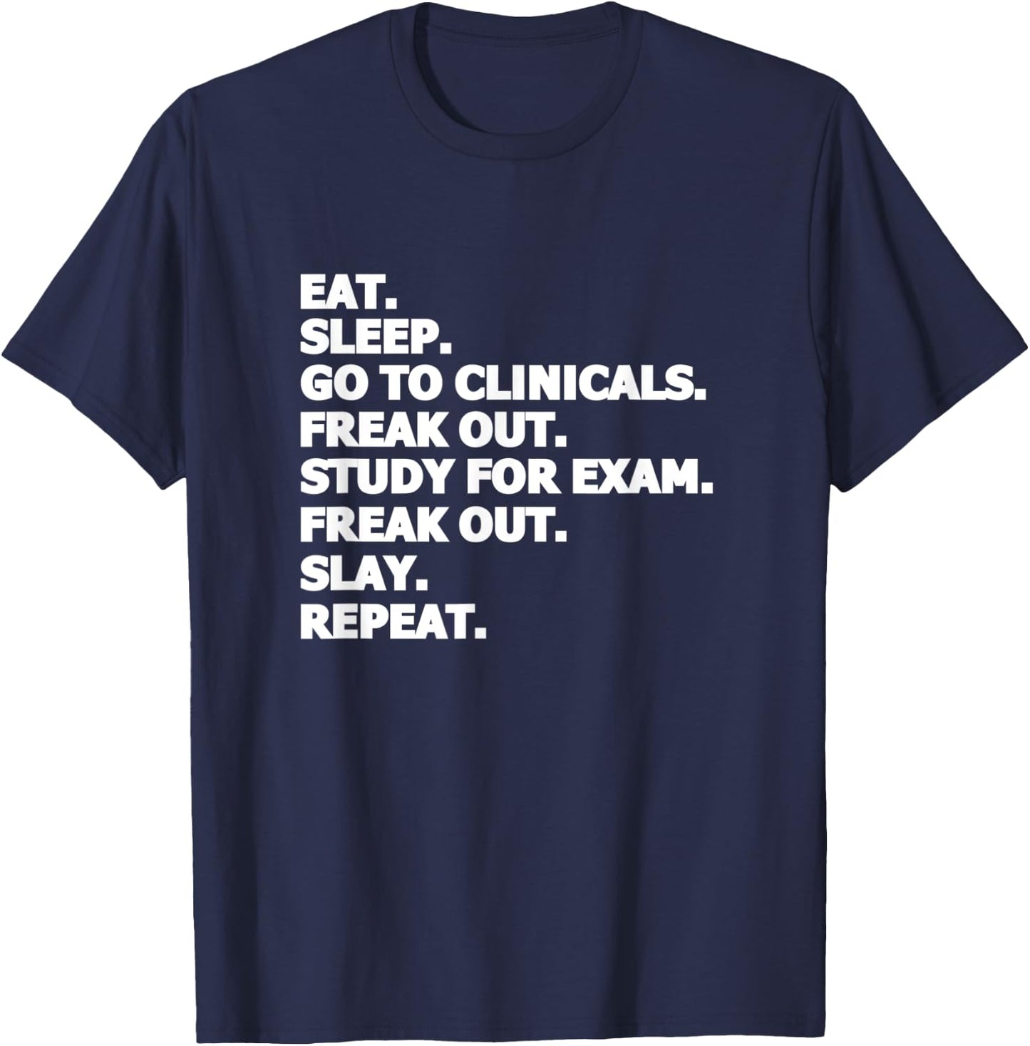 Eat Sleep Go To Clinicals Freak Out Slay Repeat Nurse T-Shirt - T-Shirt | Navy