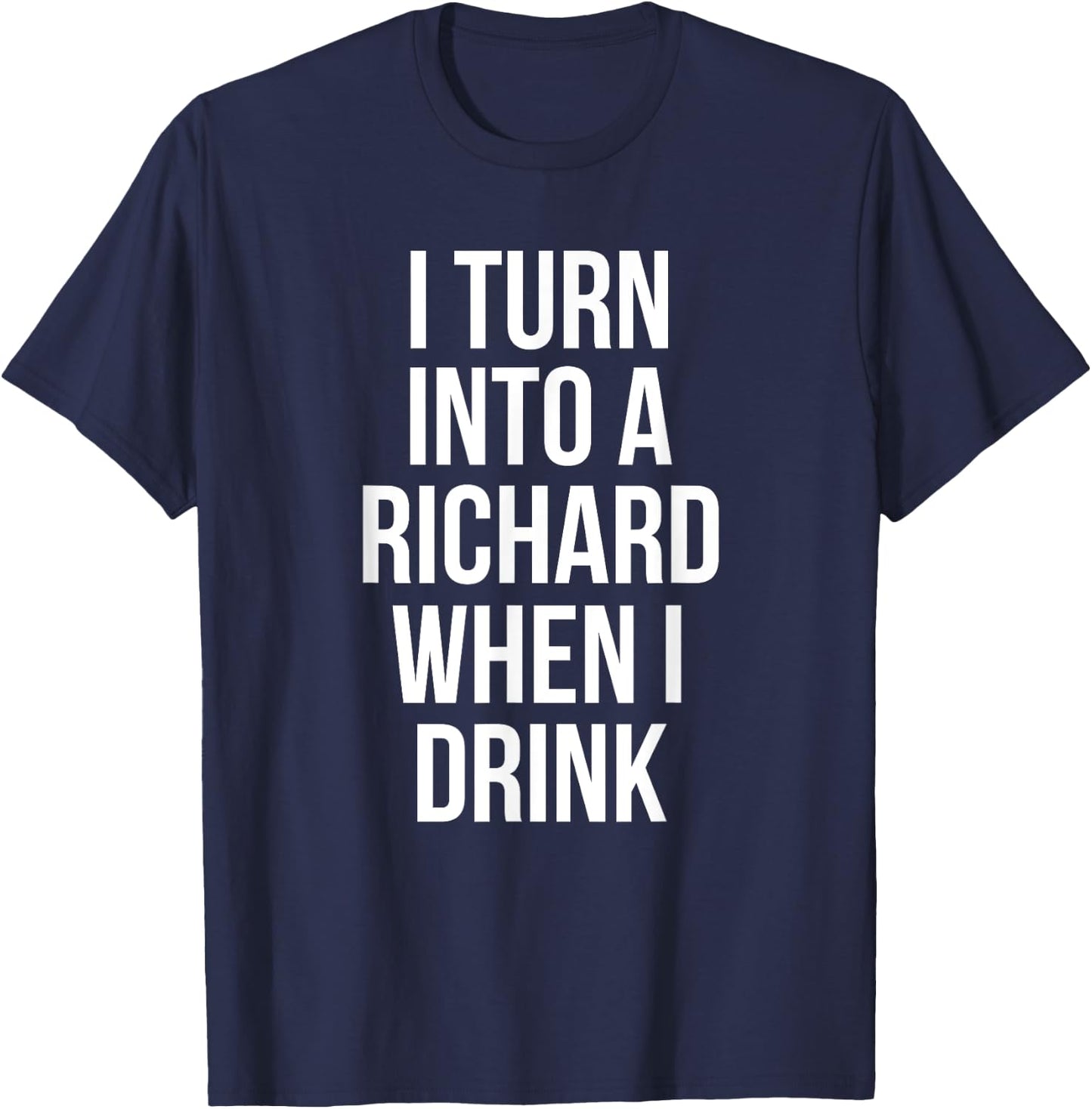 I Turn Into A Richard When I Drink Drinking T-Shirt - T-Shirt | Navy