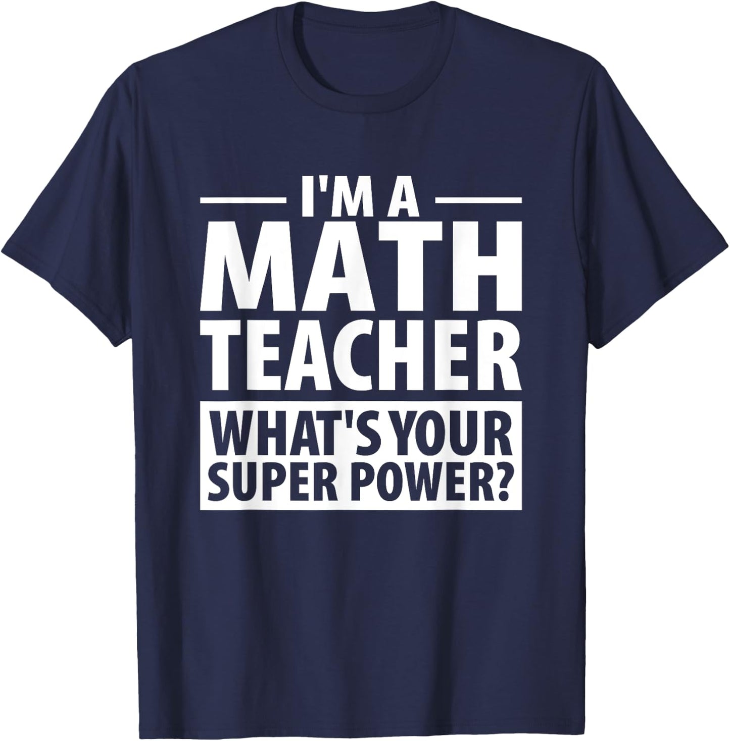 I'm A Math Teacher What's Your Super Power? Teacher Shirt T-Shirt - T-Shirt | Navy