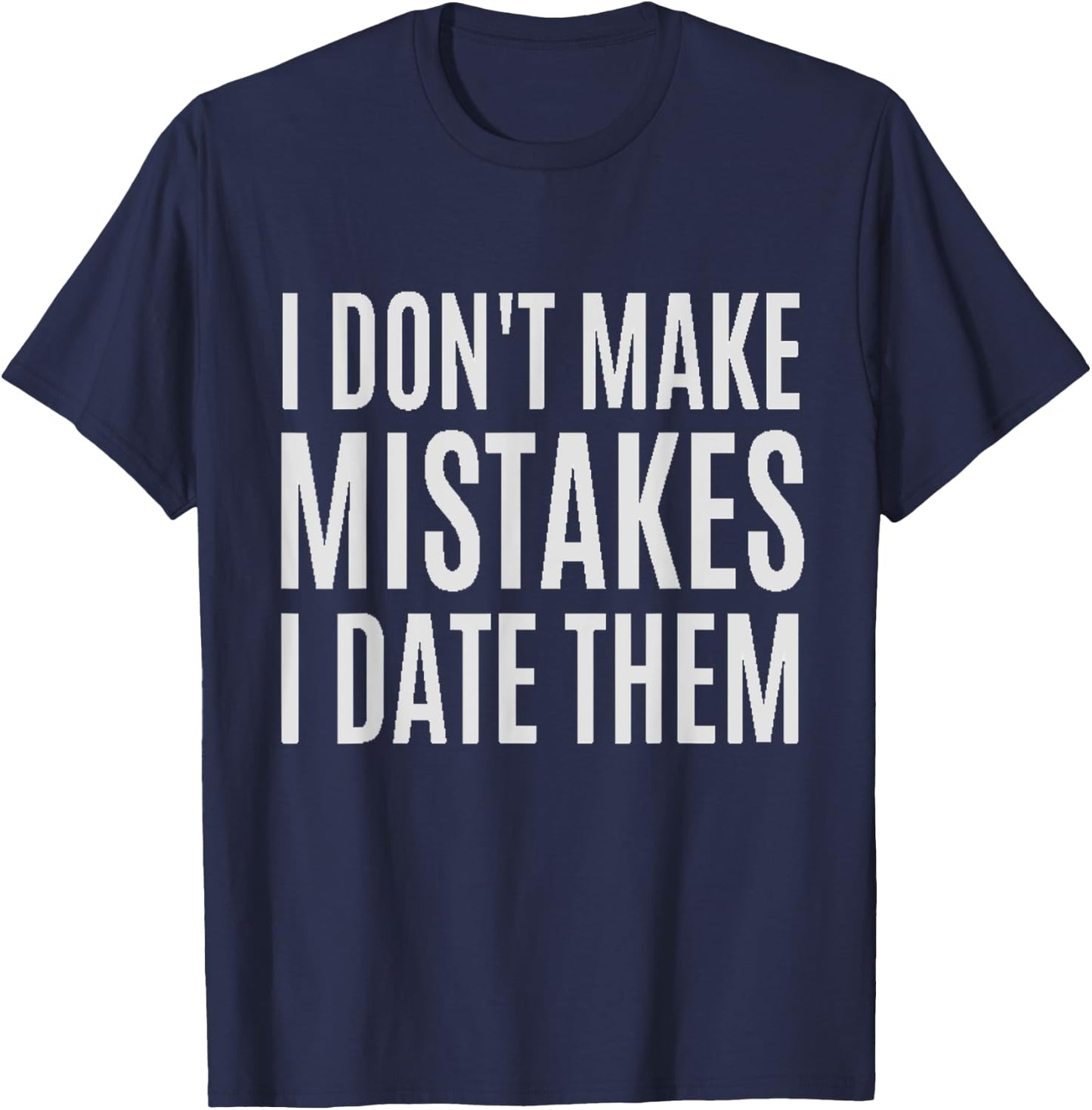 I Don't Make Mistakes I Date Them Funny T- Shirt T-Shirt - T-Shirt | Navy
