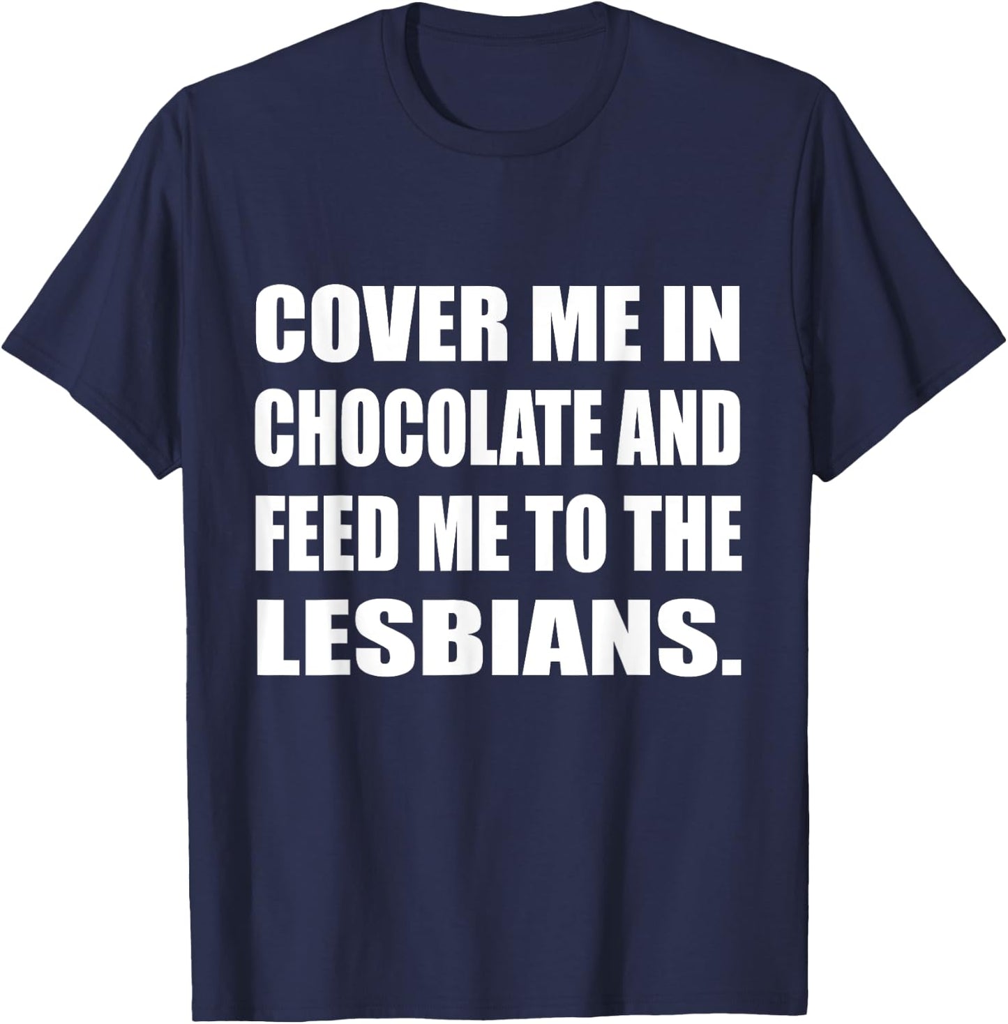 Cover Me In Chocolate And Feed Me To The Lesbians Gay T-Shirt - T-Shirt | Navy