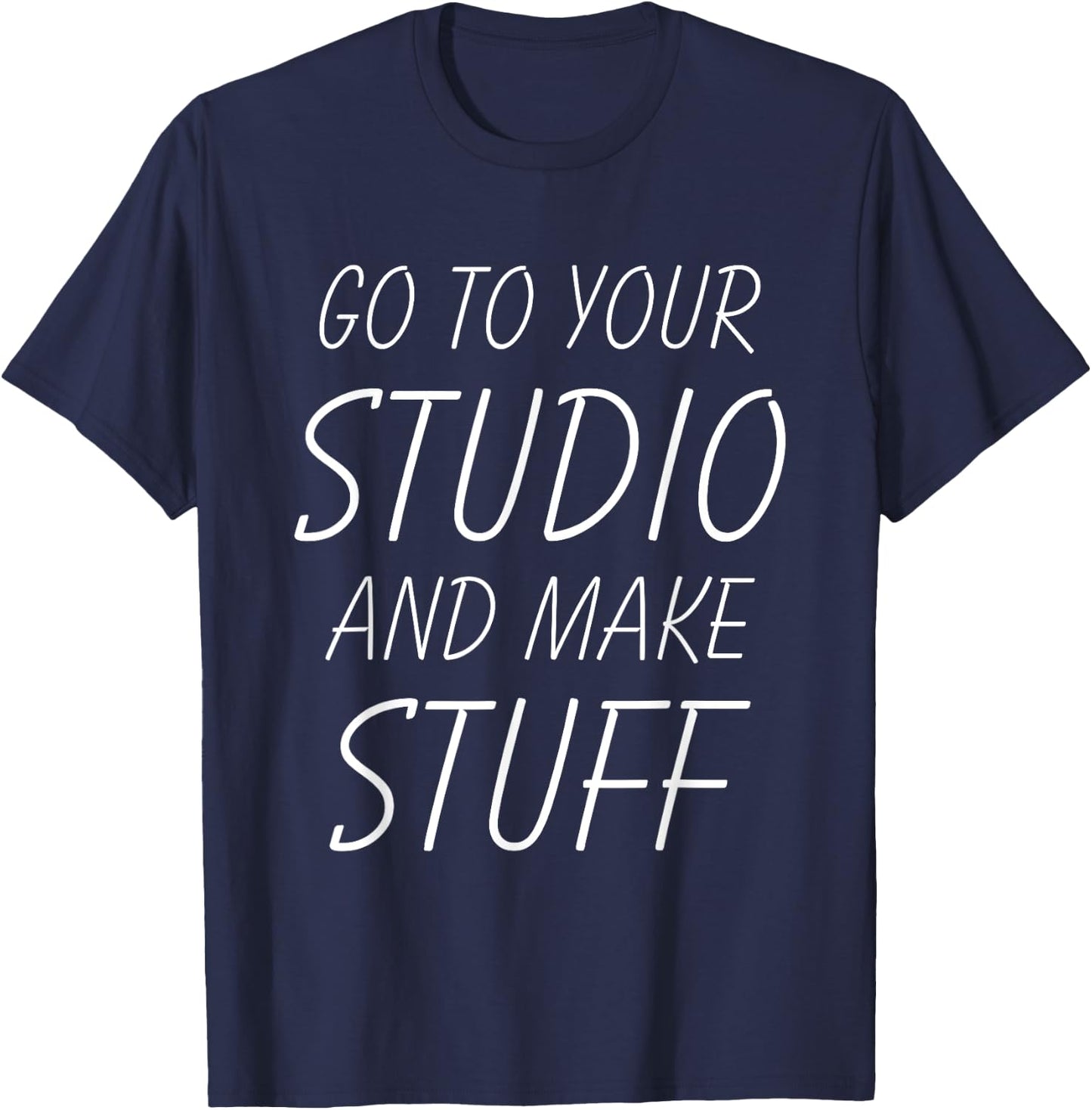 Go To Your Studio And Make Stuff - Funny Artist T-Shirt - T-Shirt | Navy
