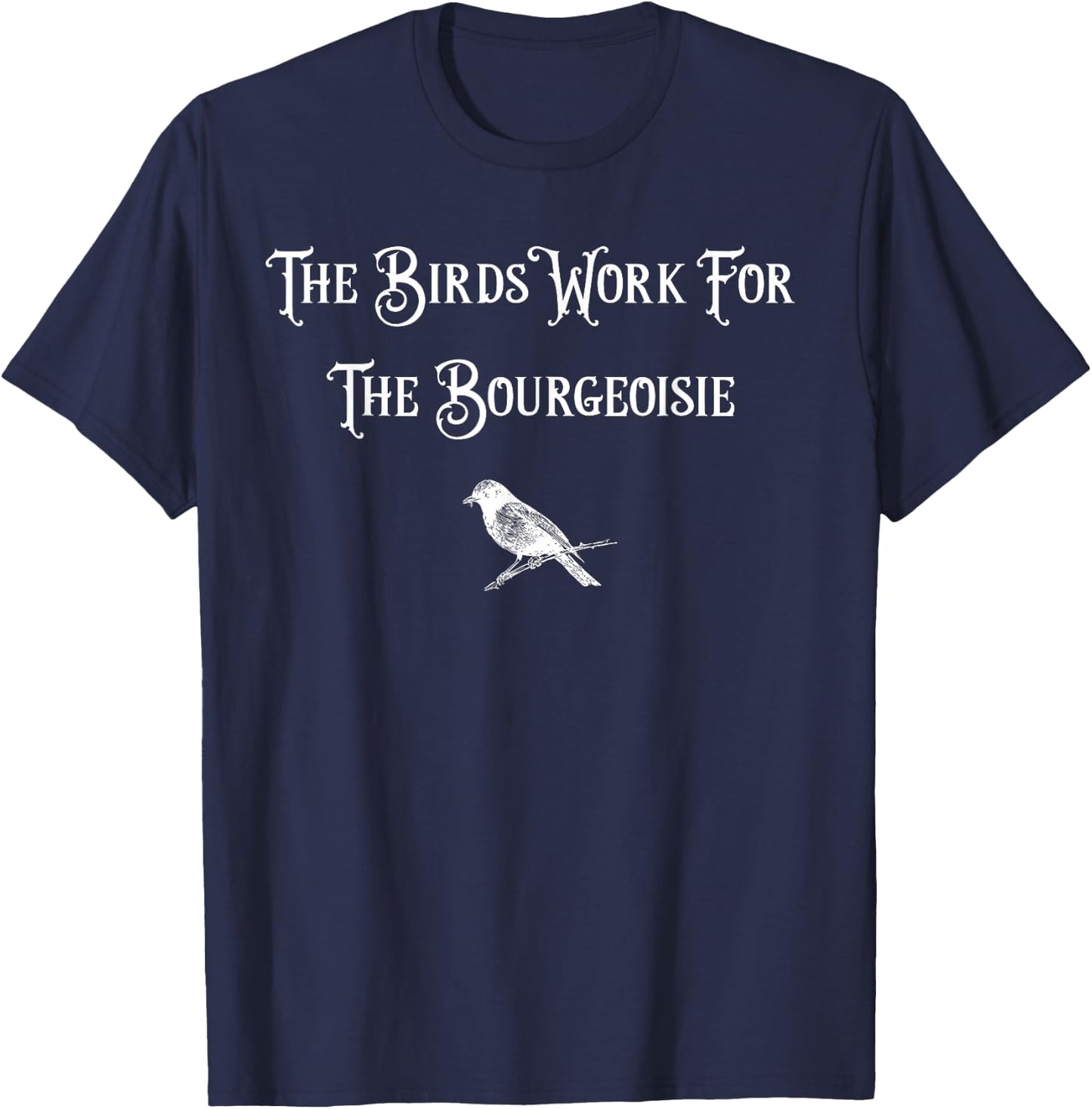 The Birds Work for the Bourgeoisie Birds Aren't Real Quote T-Shirt - T-Shirt | Navy