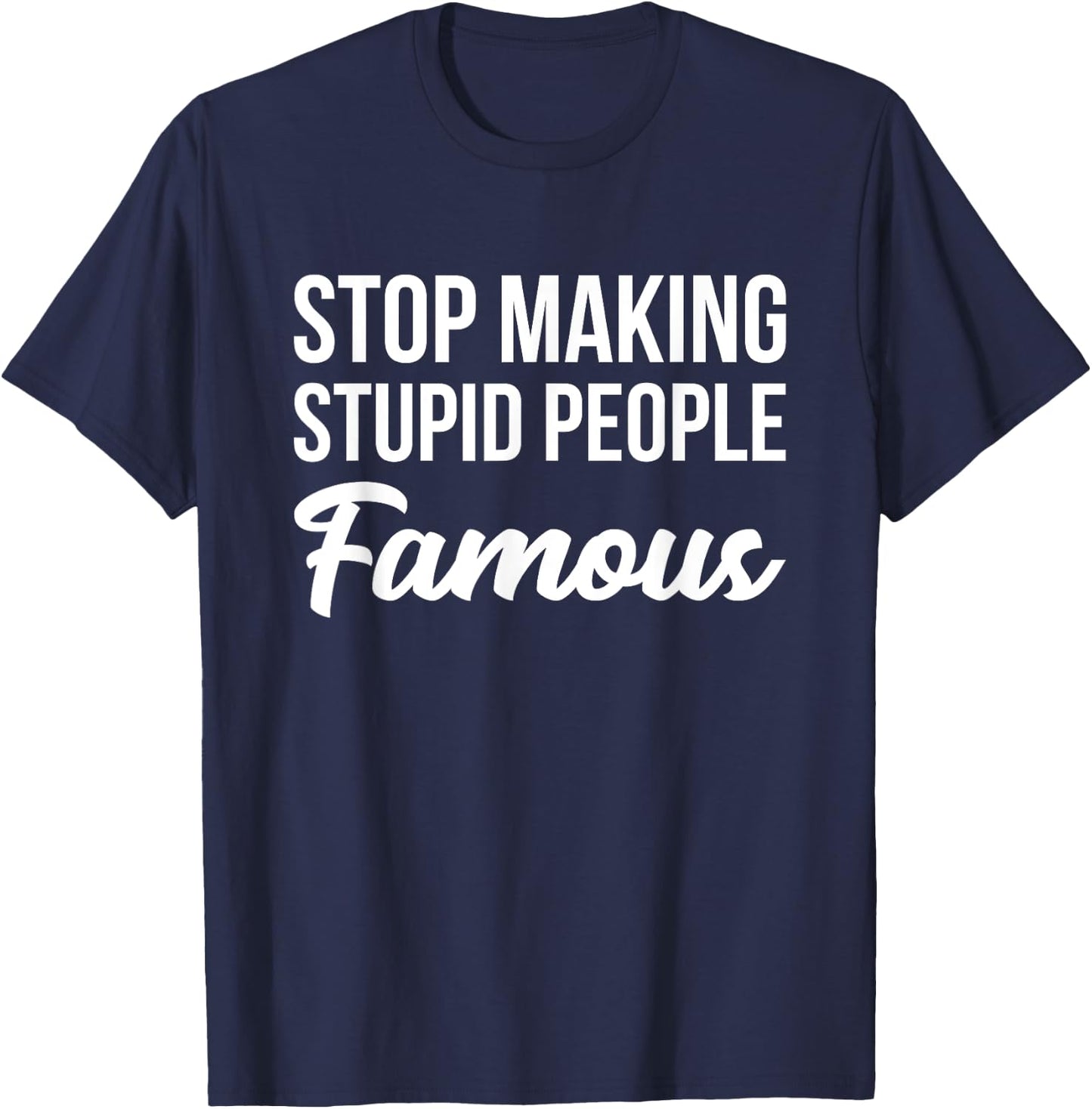Stop Making Crazy Stupid People Famous T-Shirt - T-Shirt | Navy