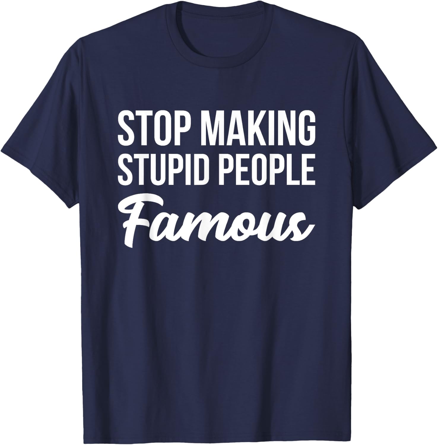 Stop Making Crazy Stupid People Famous T-Shirt - T-Shirt | Navy