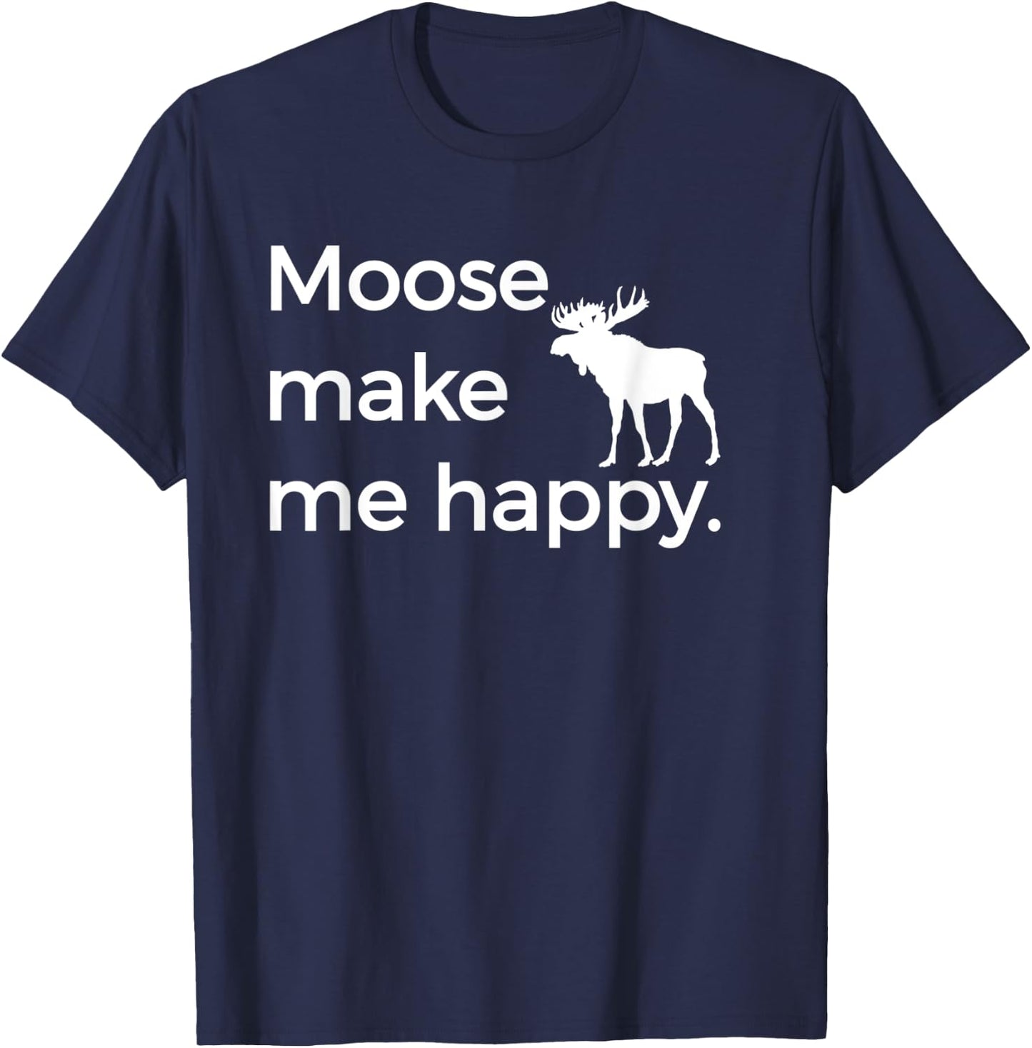 Moose Make Me Happy Funny Alaska AK Montana MT T-Shirt - T-Shirt | Navy