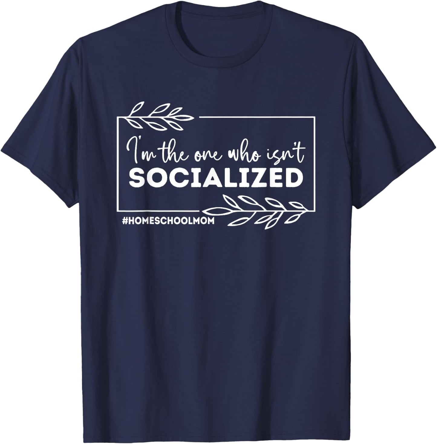 I'm The One Who Isn't Socialized, Homeschool Mom T-Shirt - T-Shirt | Navy