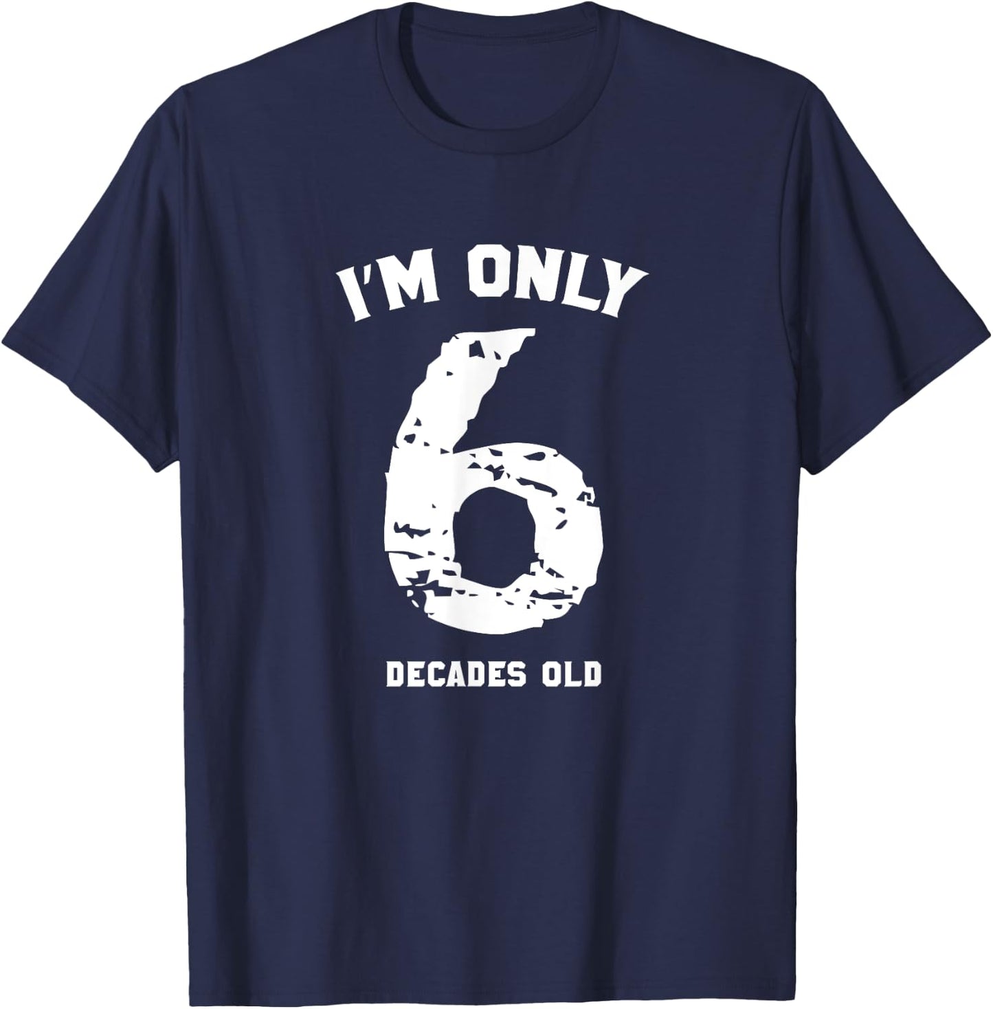 Funny 60 Years Old Birthday I'm Only 6 Decades Old T-Shirt - T-Shirt | Navy