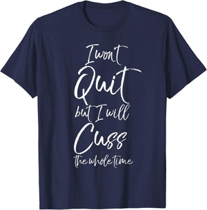 Funny Sarcastic I Won't Quit but I Will Cuss the Whole Time T-Shirt - T-Shirt | Navy