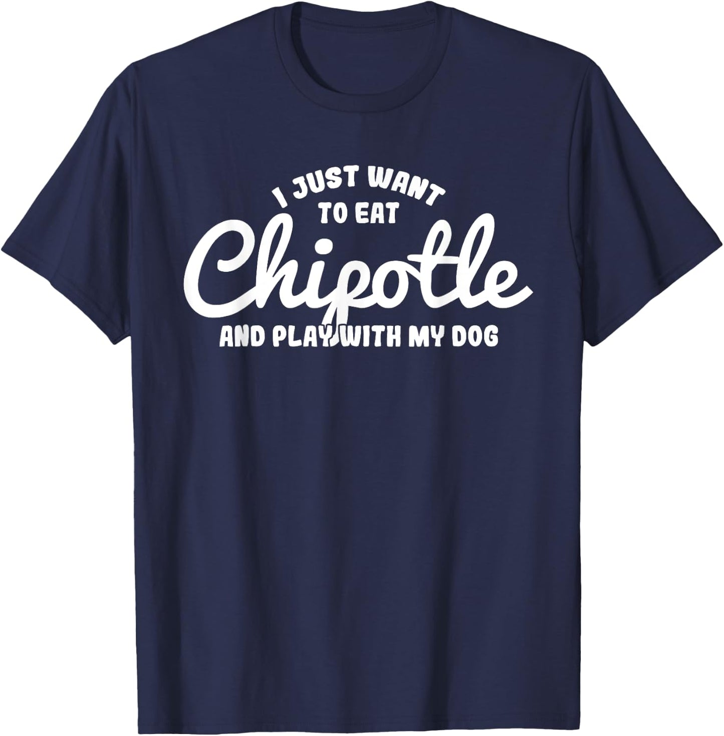 I just want to eat Chipotle and play with my Dog Men Women T-Shirt - T-Shirt | Navy