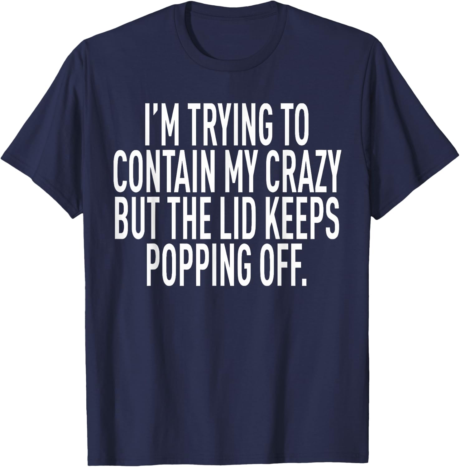 I'm Trying To Contain My Crazy But The Lid Keeps Popping Off T-Shirt - T-Shirt | Navy