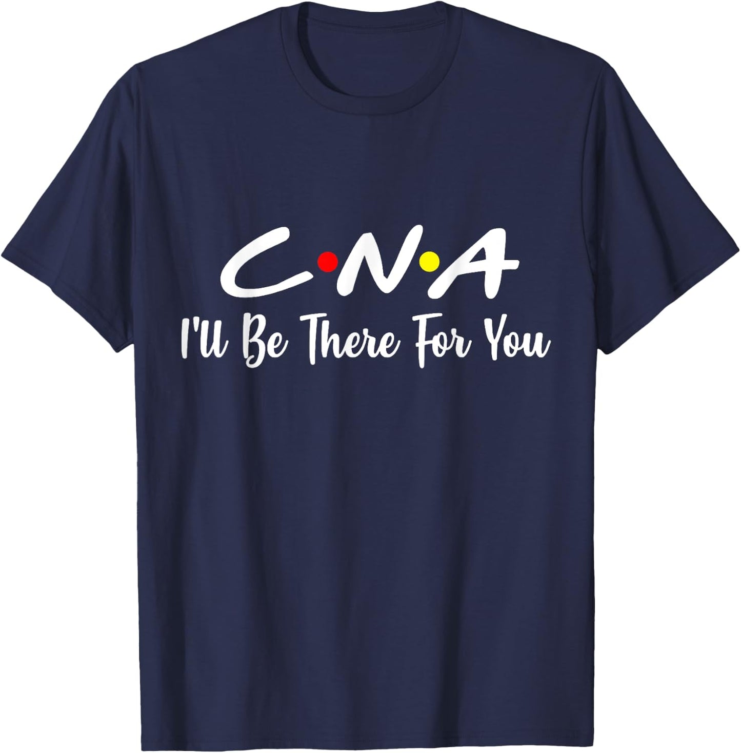 CNA Shirt CNA I'll Be There For You Gift Nursing T-Shirt - T-Shirt | Navy