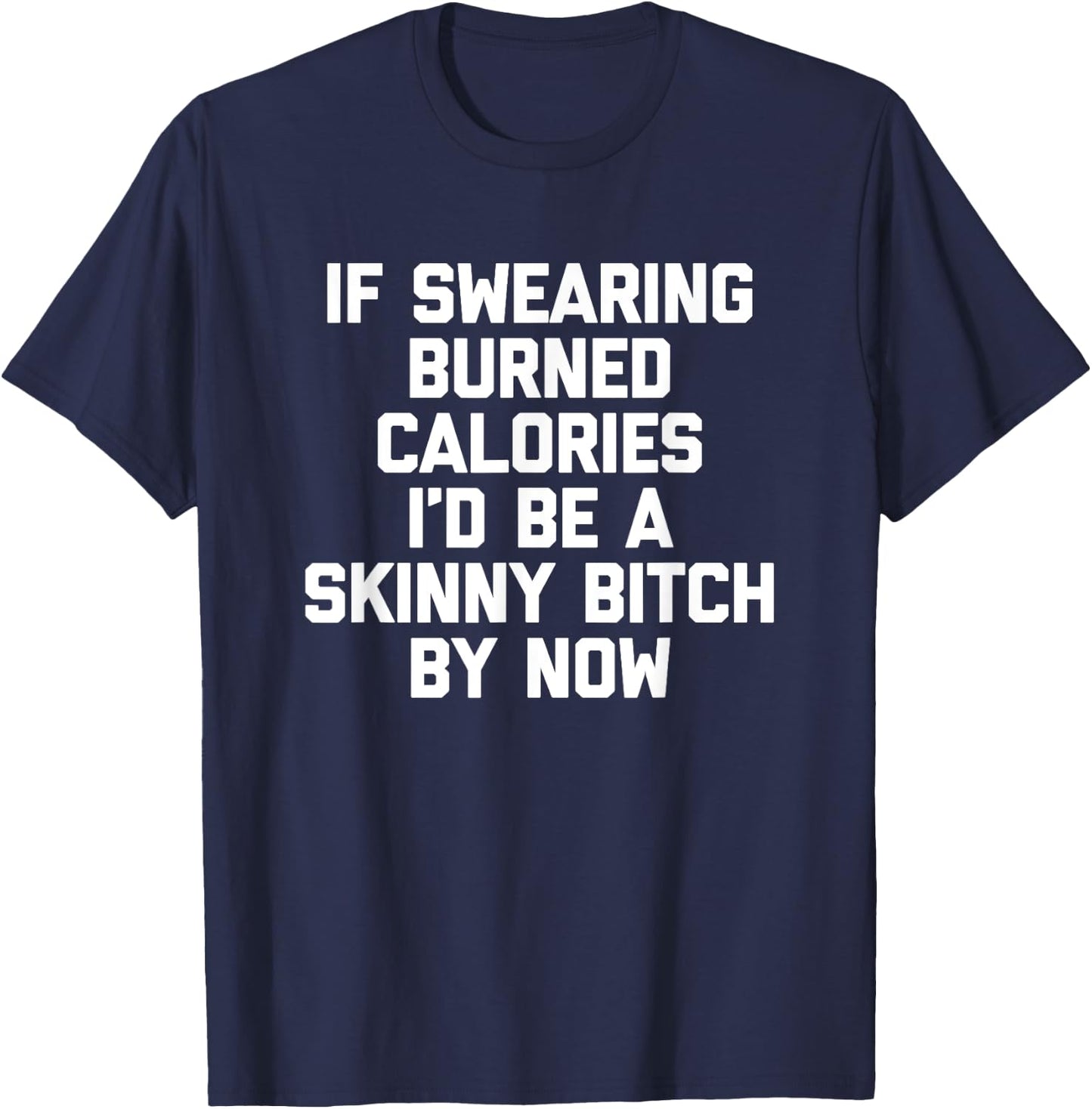 If Swearing Burned Calories I'd Be A Skinny Bitch By Now T-Shirt - T-Shirt | Navy