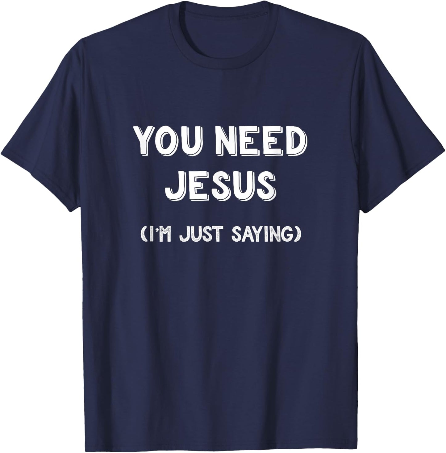 You Need Jesus I'm Just Saying Shirt Funny Christian Gifts T-Shirt - T-Shirt | Navy