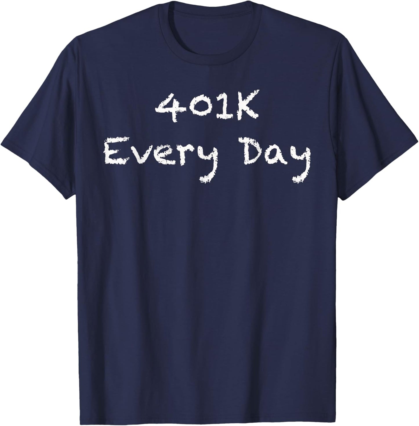 401K Every Day Funny Retirement T-Shirt - T-Shirt | Navy