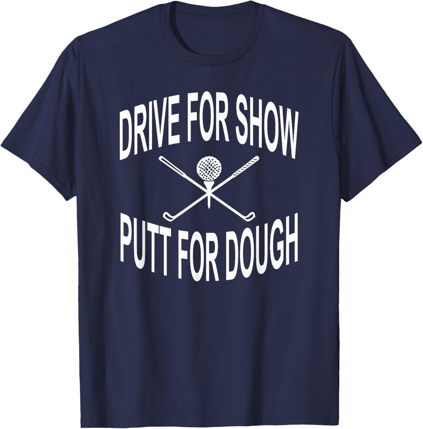 Funny Golf Shirt Drive For Show Putt For Dough Golfer T-Shirt - T-Shirt | Navy