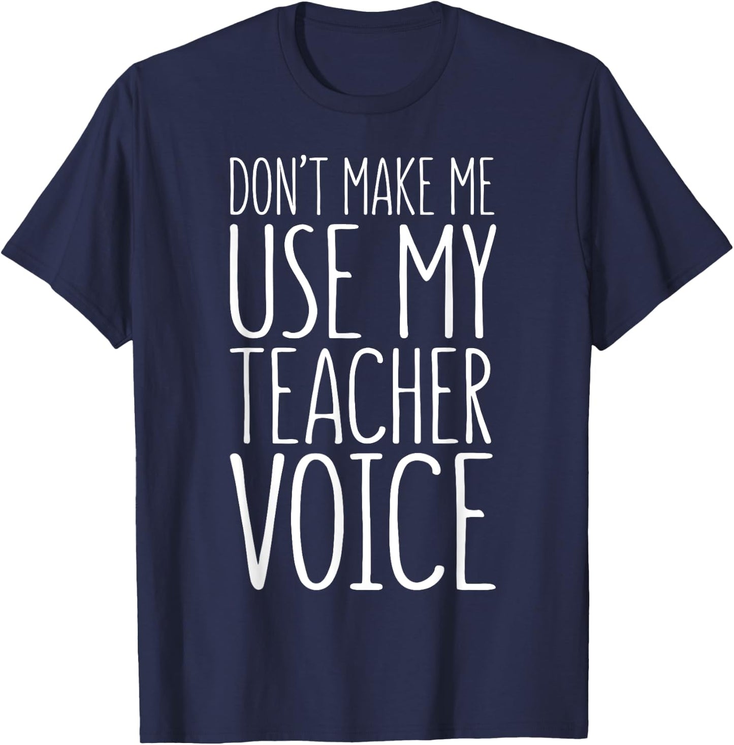 Don't Make Me Use My Teacher Voice Shirt Men Women Teacher T-Shirt - T-Shirt | Navy
