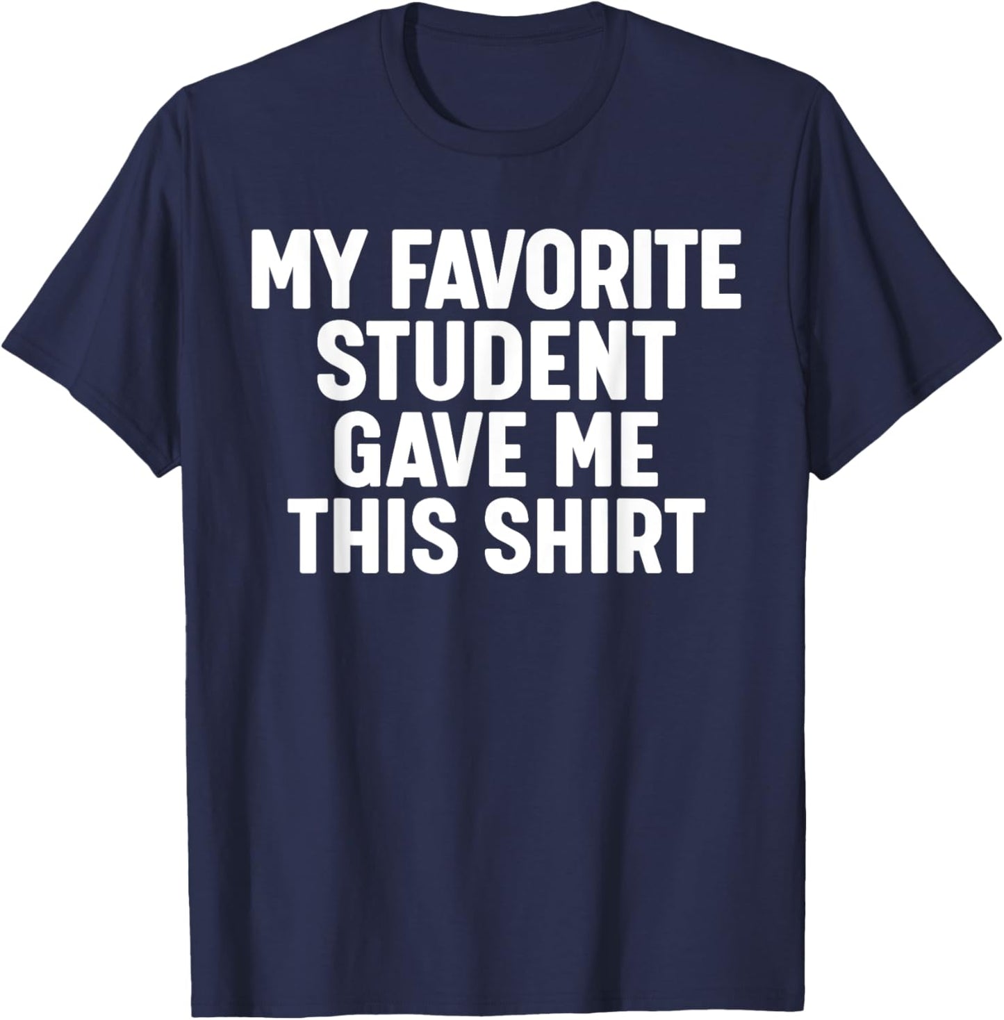 My Favorite Student Gave Me This T-Shirt - T-Shirt | Navy