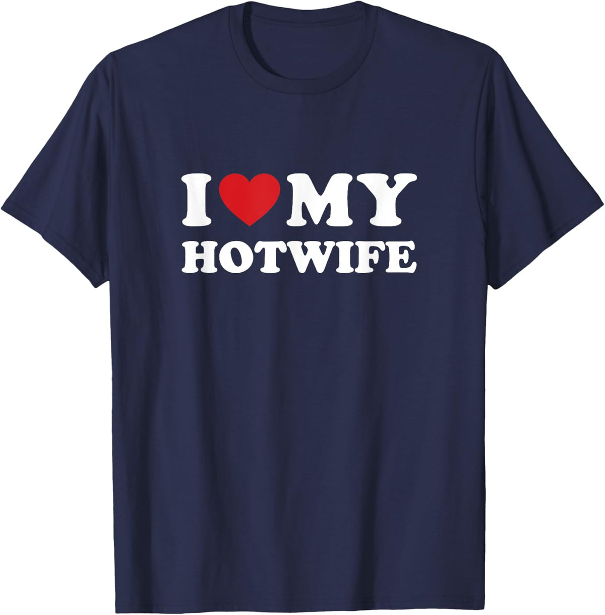 I Love My Hotwife - Hot Wife Cuckold Lifestyle Shirt T-Shirt - T-Shirt | Navy