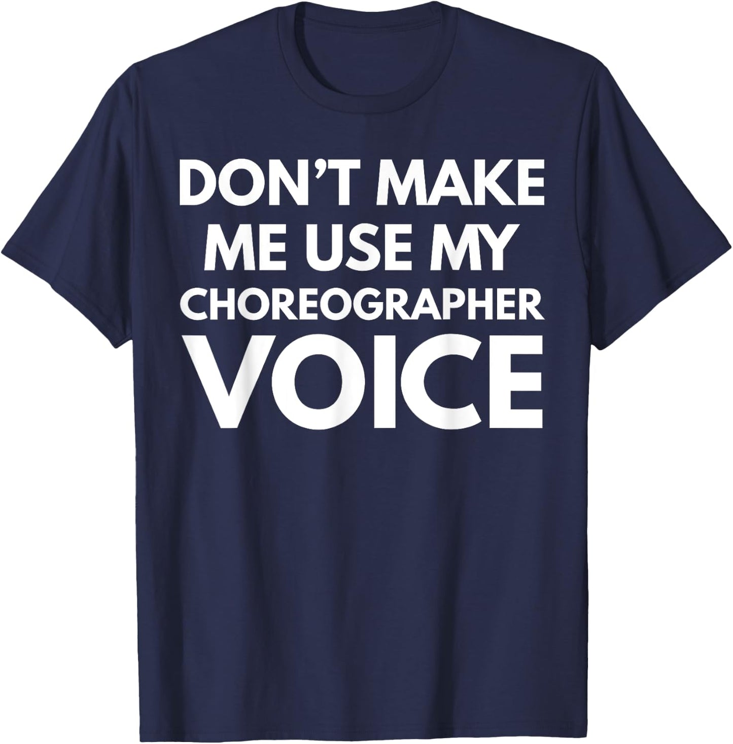 Don't Make Me Use My Choreographer Voice T-Shirt - T-Shirt | Navy
