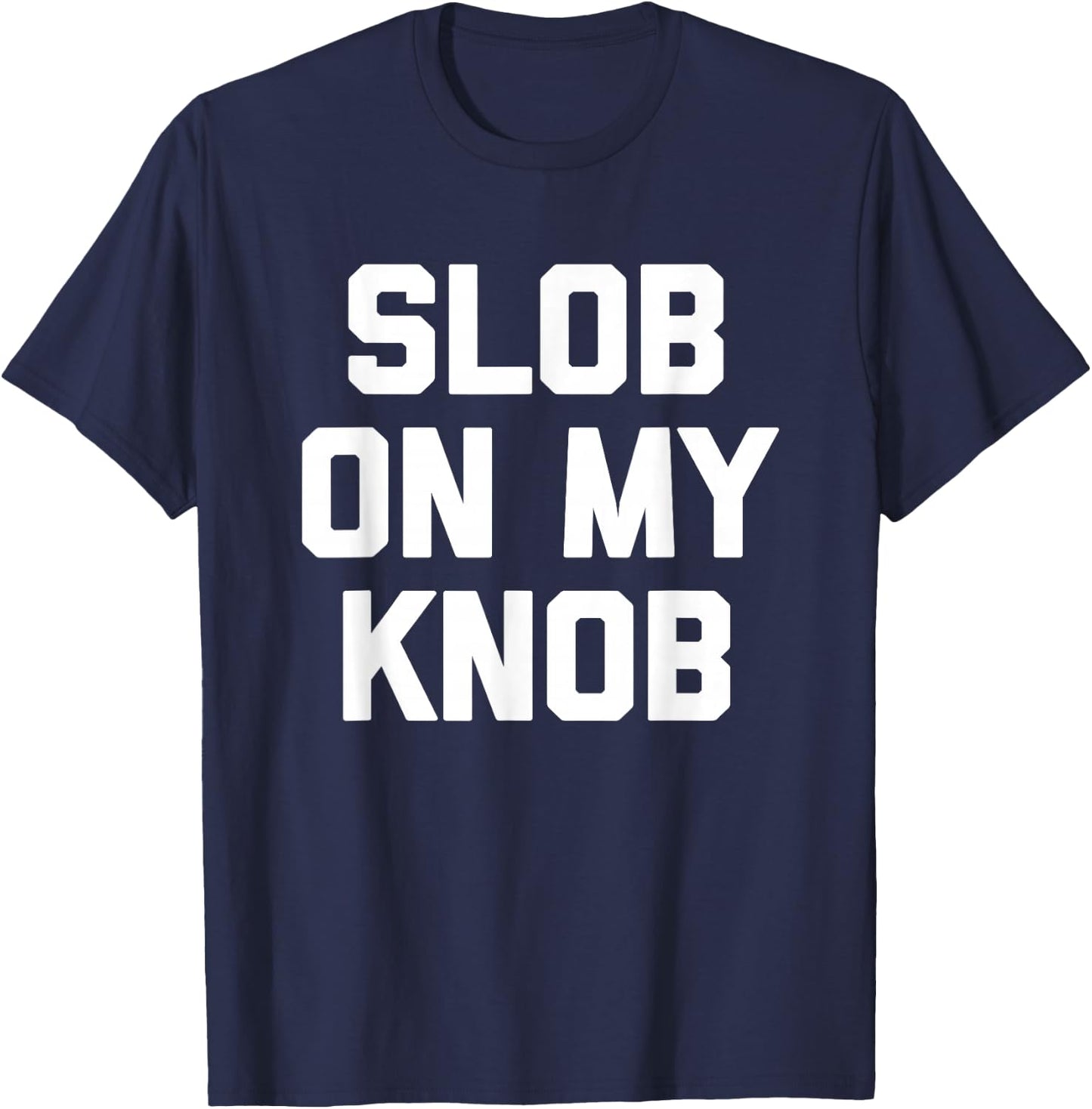 Slob On My Knob - Funny Saying Sarcastic Novelty Guys Men T-Shirt - T-Shirt | Navy