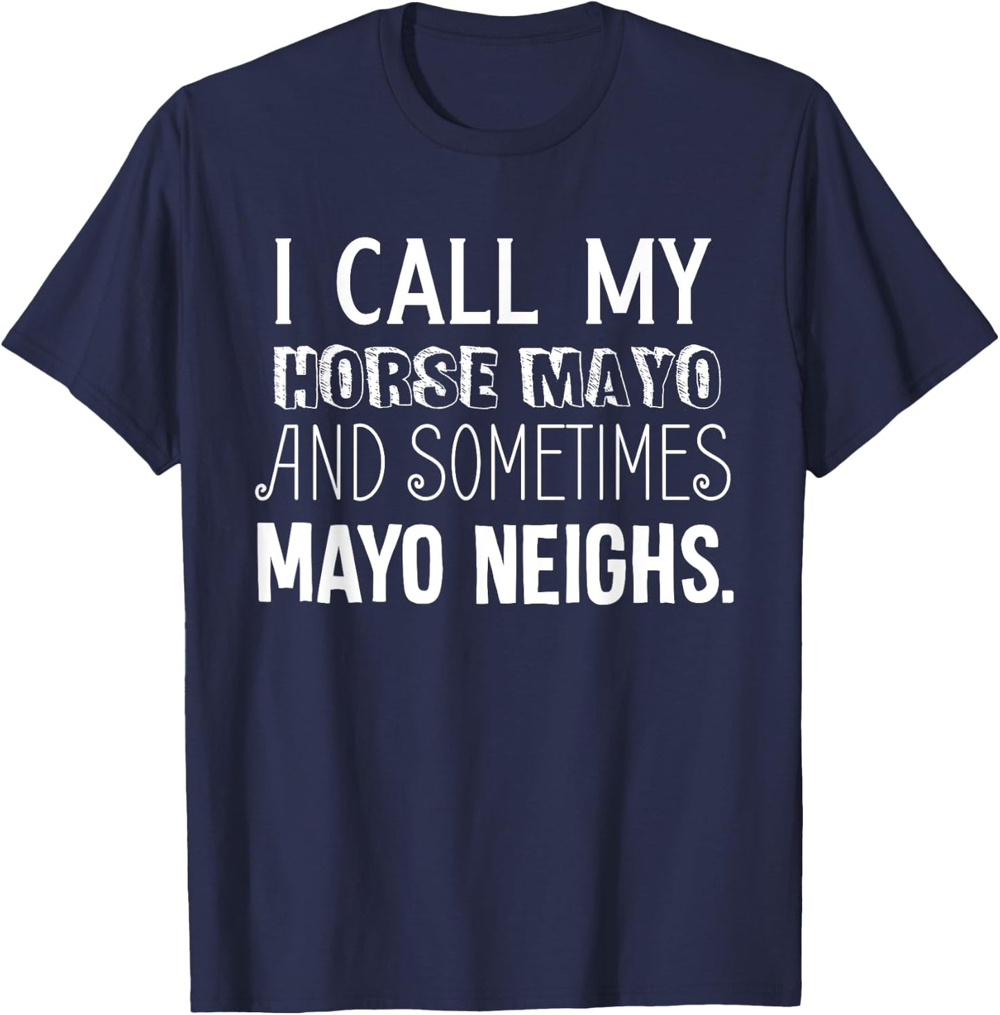 I Call My Horse Mayo And Sometimes Mayo Neighs (Mayonnaise) T-Shirt - T-Shirt | Navy