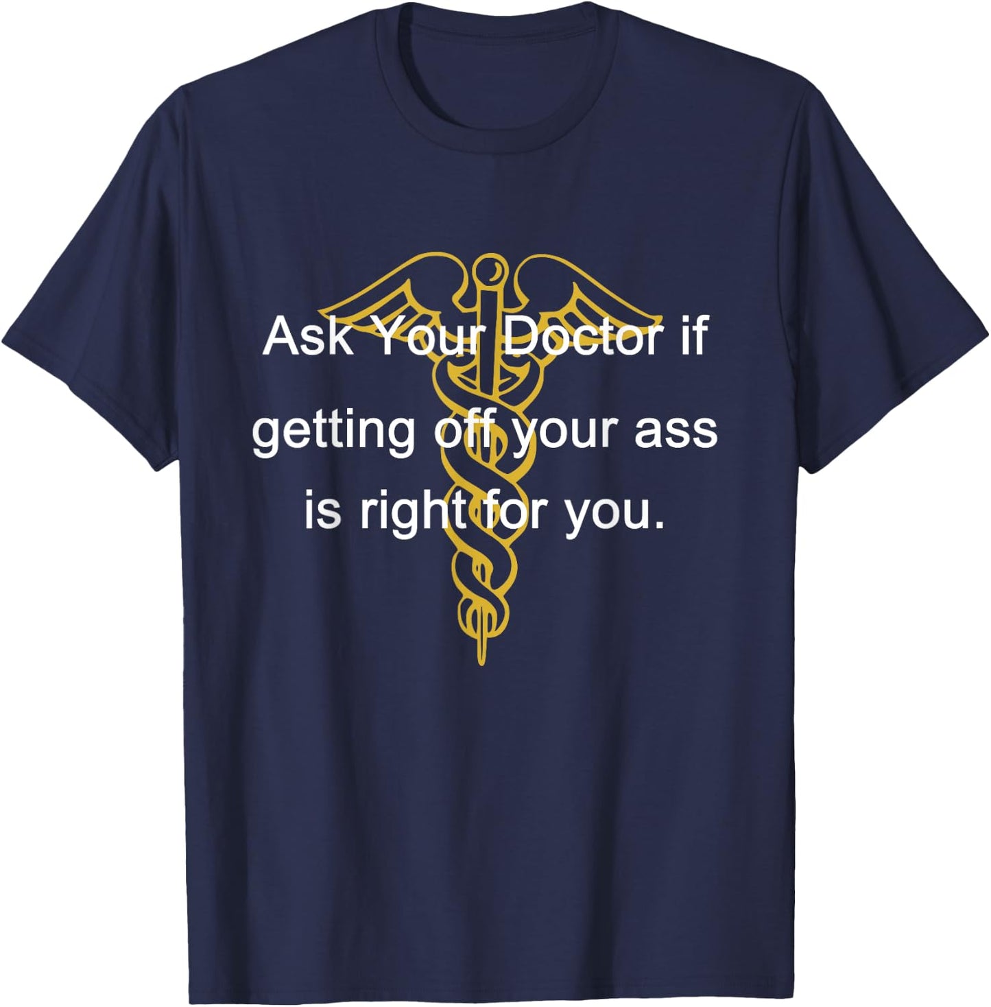 Ask Your Doctor If Getting Off Your Ass Men Women T-Shirt - T-Shirt | Navy