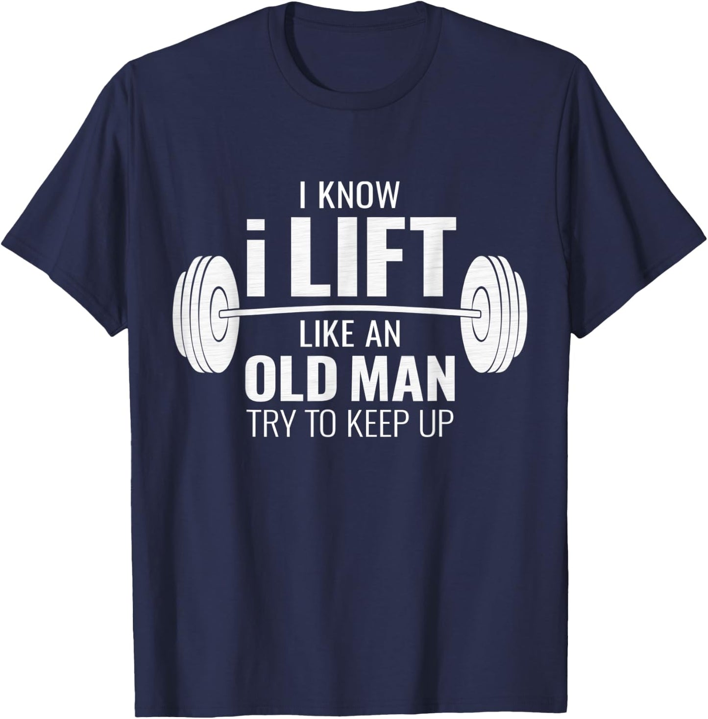 I Know I Lift Like An Old Man Try To Keep Up - Gym Gift T-Shirt - T-Shirt | Navy