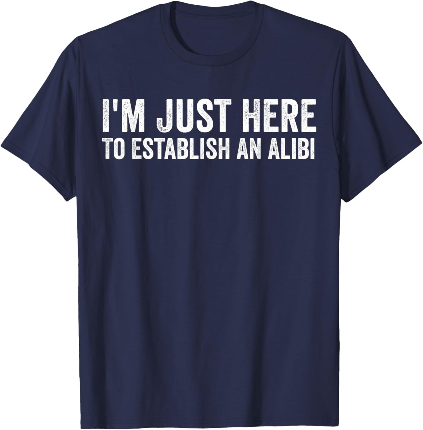 I'm Just Here To Establish An Alibi Shirt Funny Men's Shirt T-Shirt - T-Shirt | Navy