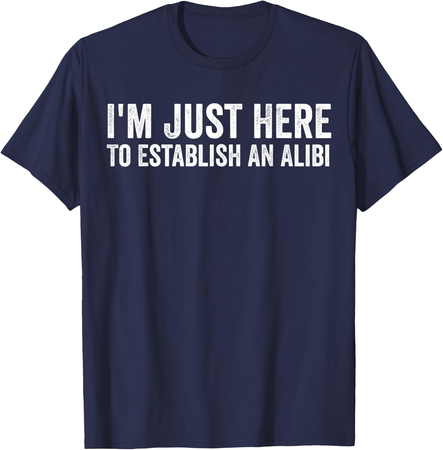 I'm Just Here To Establish An Alibi Shirt Funny Men's Shirt T-Shirt - T-Shirt | Navy