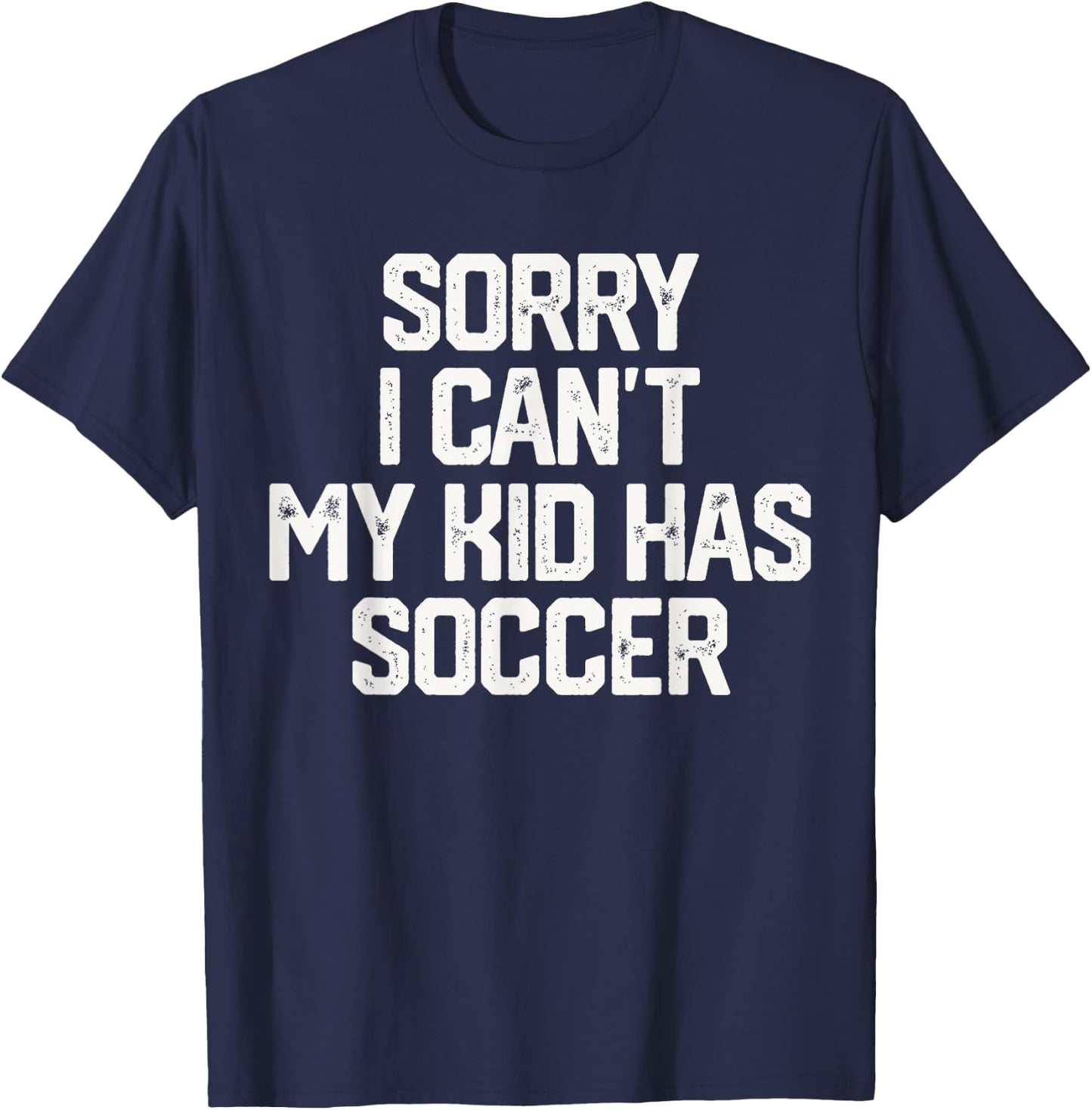 SORRY I CAN'T MY KID HAS SOCCER Funny Mom Dad T Shirt Gift T-Shirt - T-Shirt | Navy