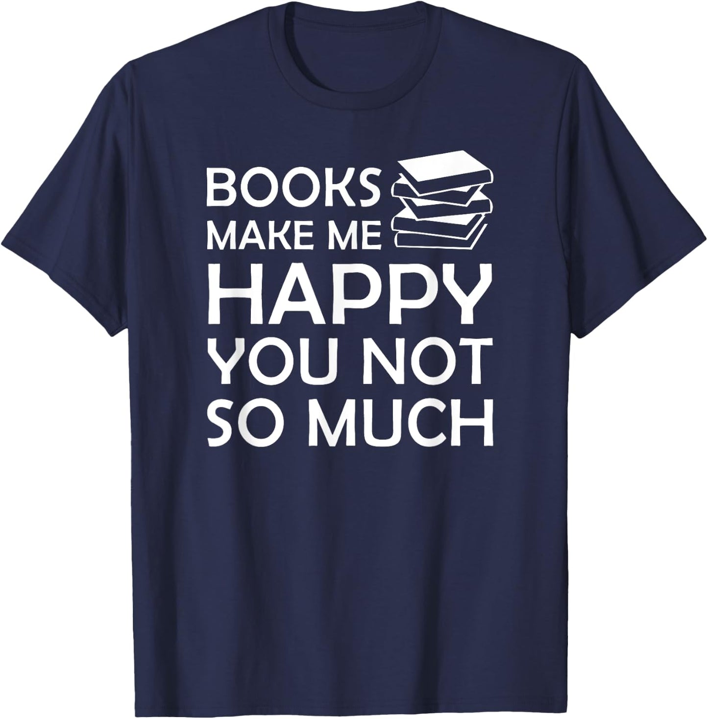 Books Make Me Happy You Not So Much Funny Bookworm T-Shirt - T-Shirt | Navy