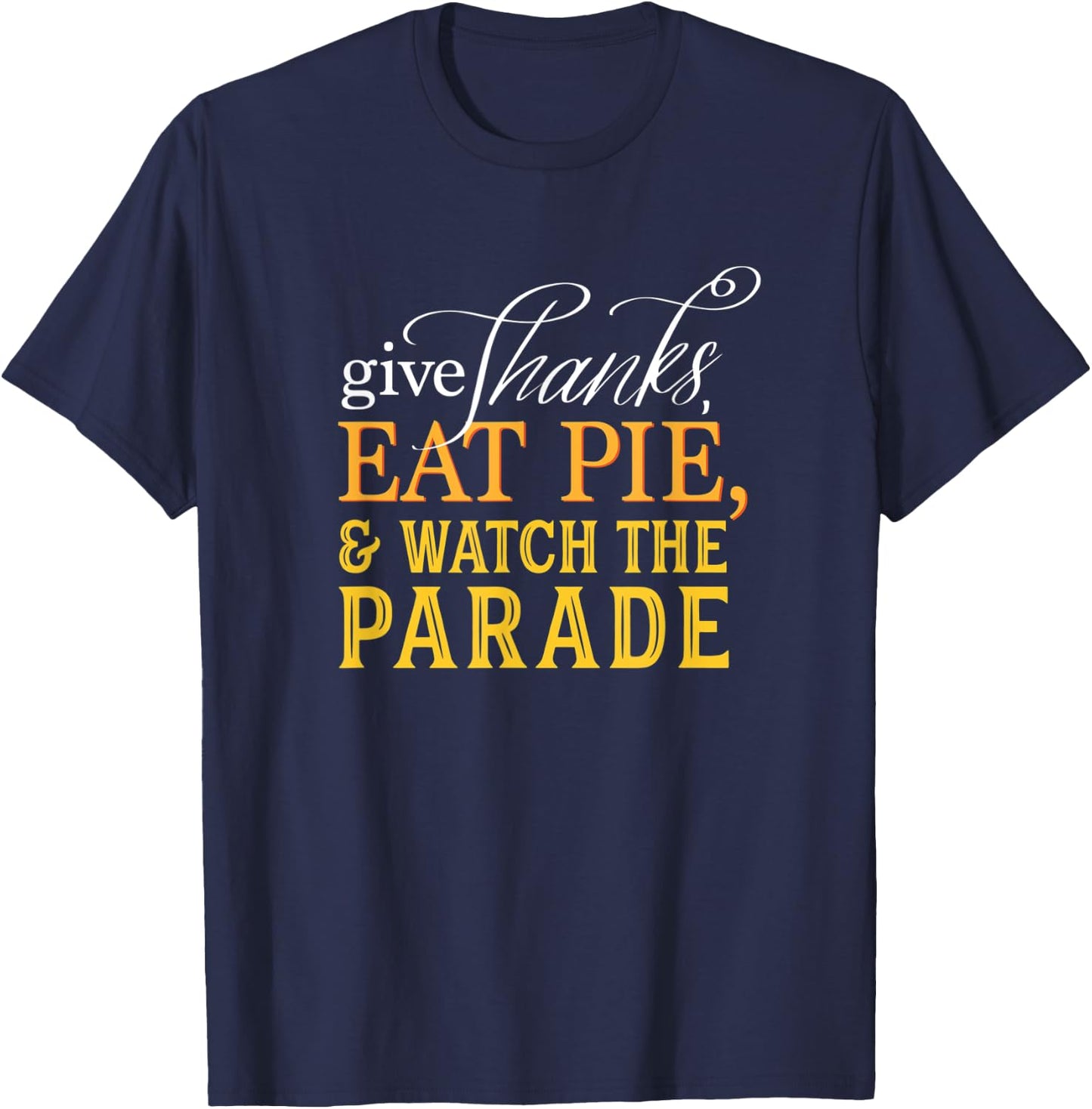 Give Thanks, Eat Pie, & Watch the Parade Thanksgiving T-Shirt - T-Shirt | Navy