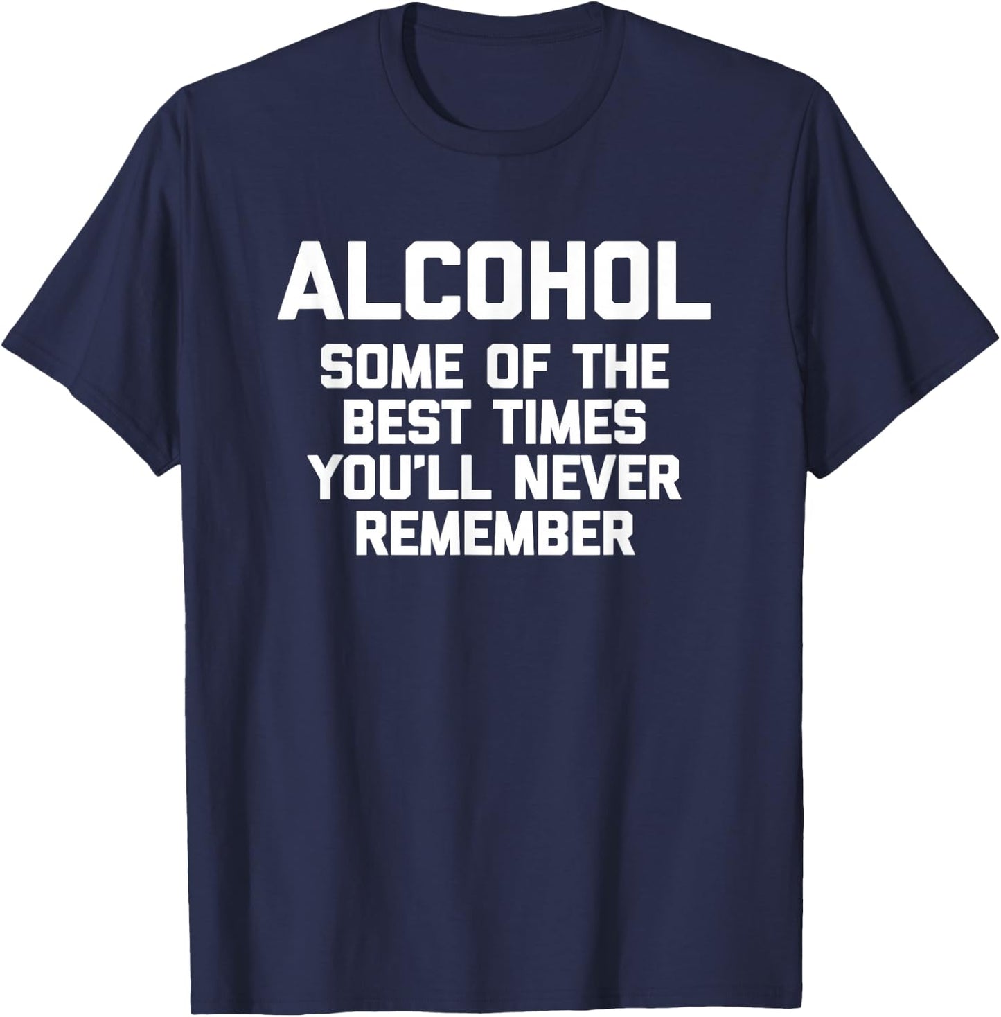 Alcohol: Some Of The Best Times You'll Never Remember -Funny T-Shirt - T-Shirt | Navy
