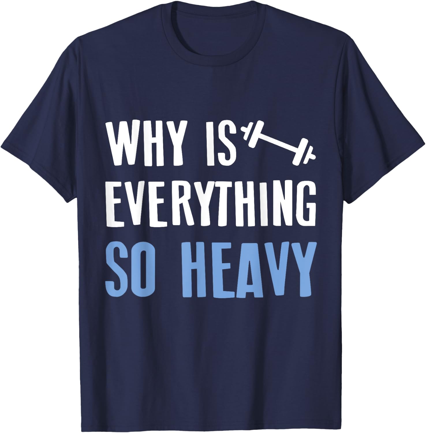 Why Is Everything So Heavy Shirt For Sport Lovers Gym T-Shirt - T-Shirt | Navy