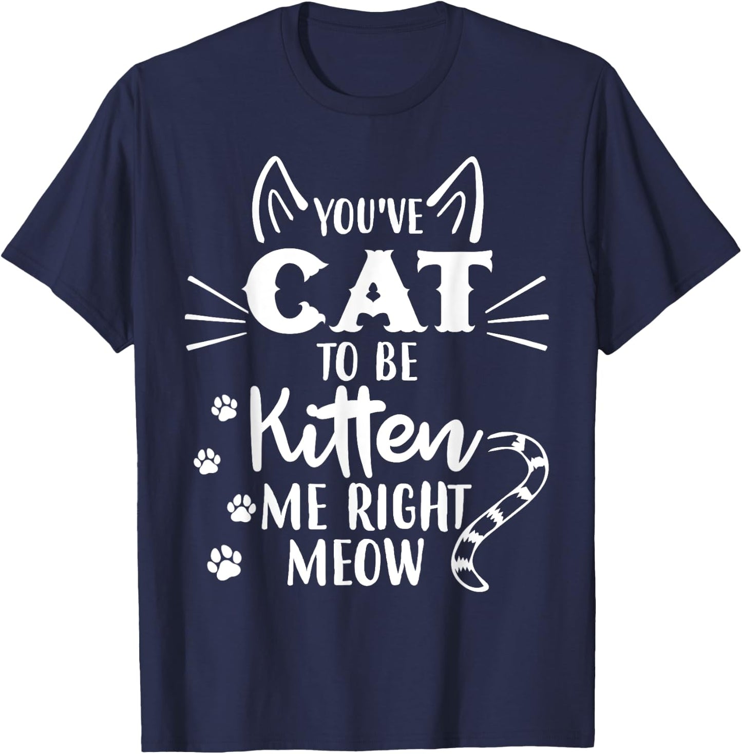 You've Got To Be Kitten Me Right Meow - Funny Cat Lover T-Shirt - T-Shirt | Navy
