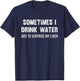 Sometimes I Drink Water Just To Surprise My Liver T-Shirt - T-Shirt | Navy