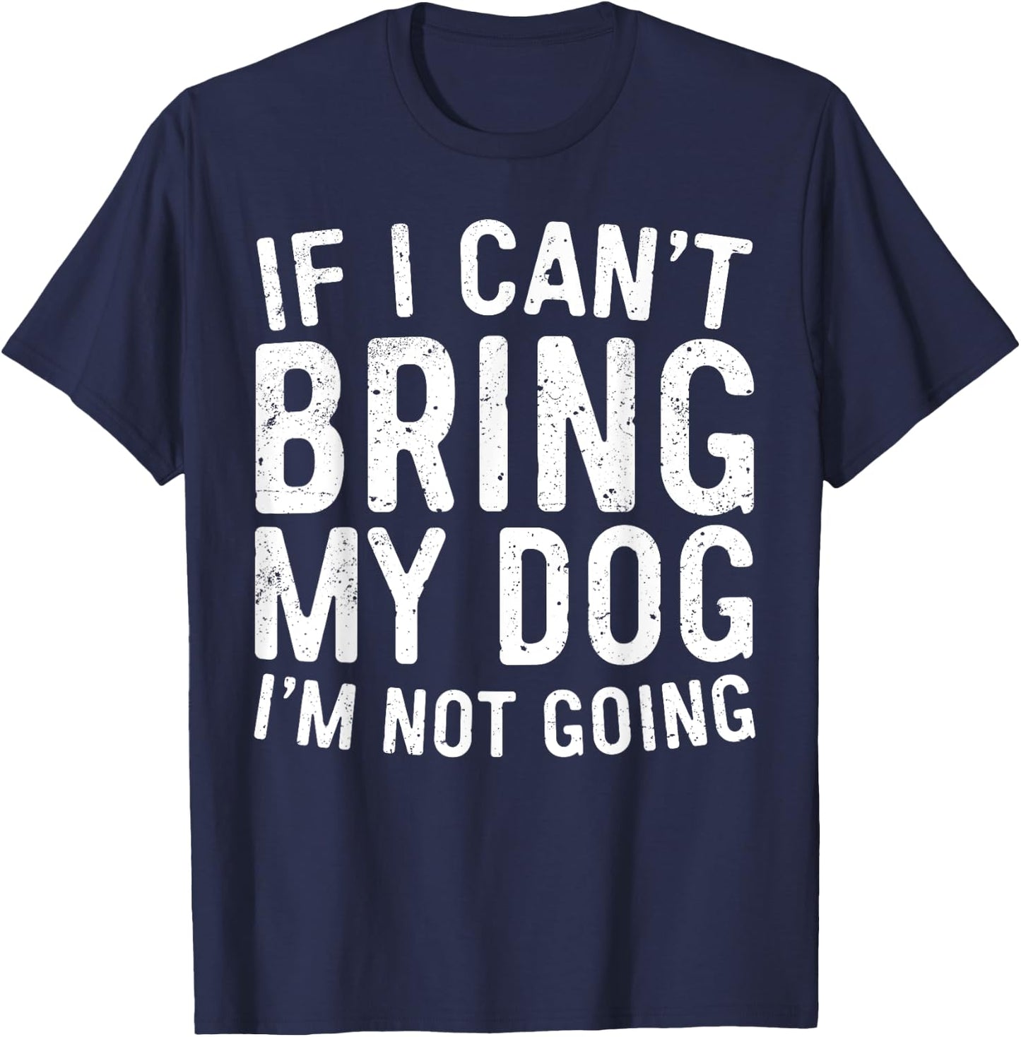 If I Can't Bring My Dog I'm Not Going Shirt Funny Dog Lover T-Shirt - T-Shirt | Navy