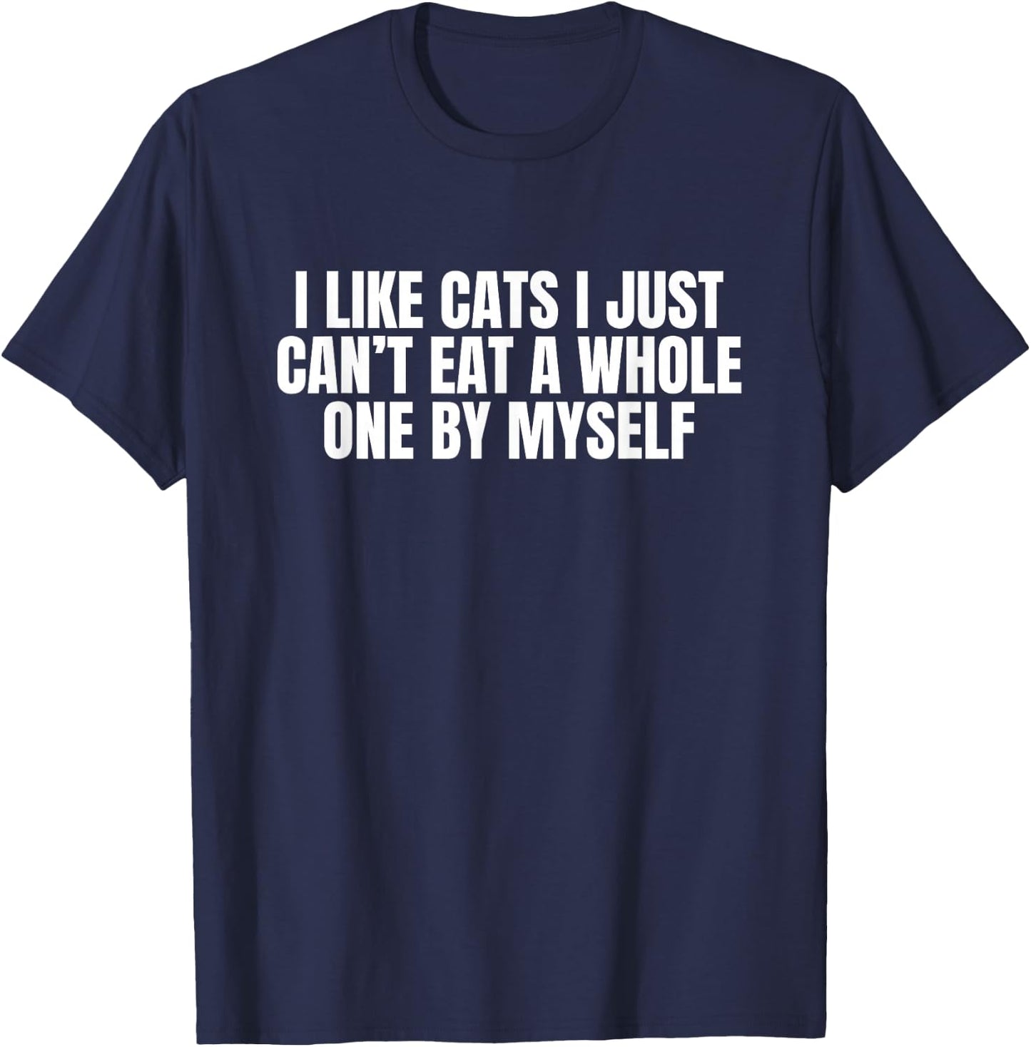 I Like Cats I Just Cant Eat A Whole One By Myself T-Shirt - T-Shirt | Navy