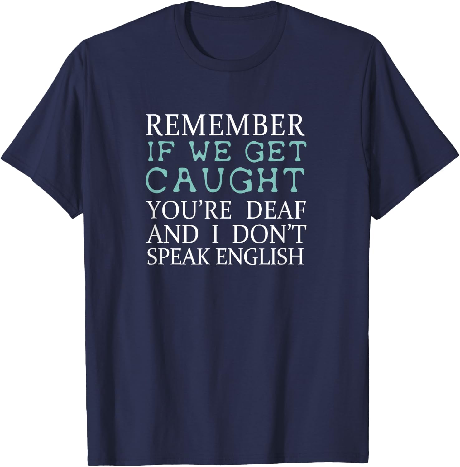 Remember If We Get Caught You're Deaf And I Don't Speak English Shirt T-Shirt - T-Shirt | Navy
