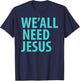 WE'ALL NEED JESUS Christian Bible Gospel Shirt John 3:16 T-Shirt - T-Shirt | Navy
