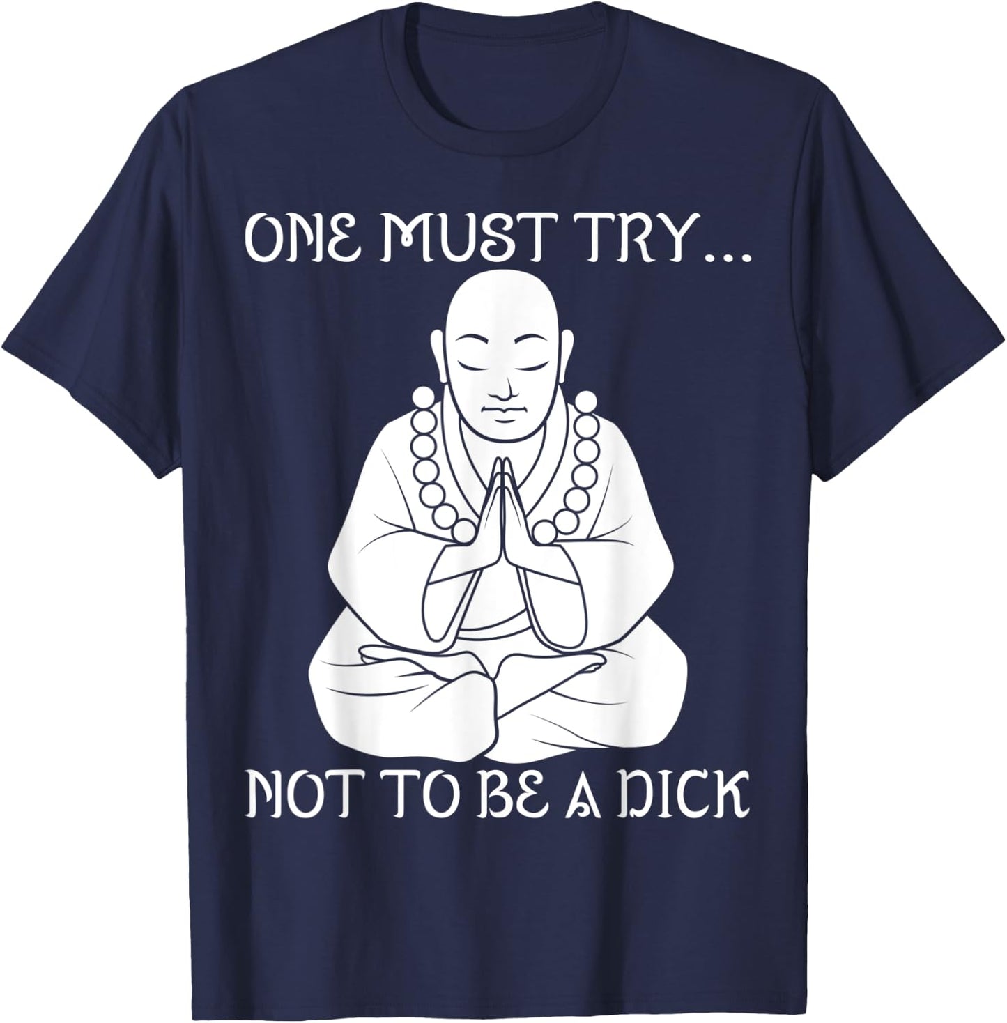 One Must Try Not To Be A Dick Buddha Meditation T Shirt T-Shirt - T-Shirt | Navy