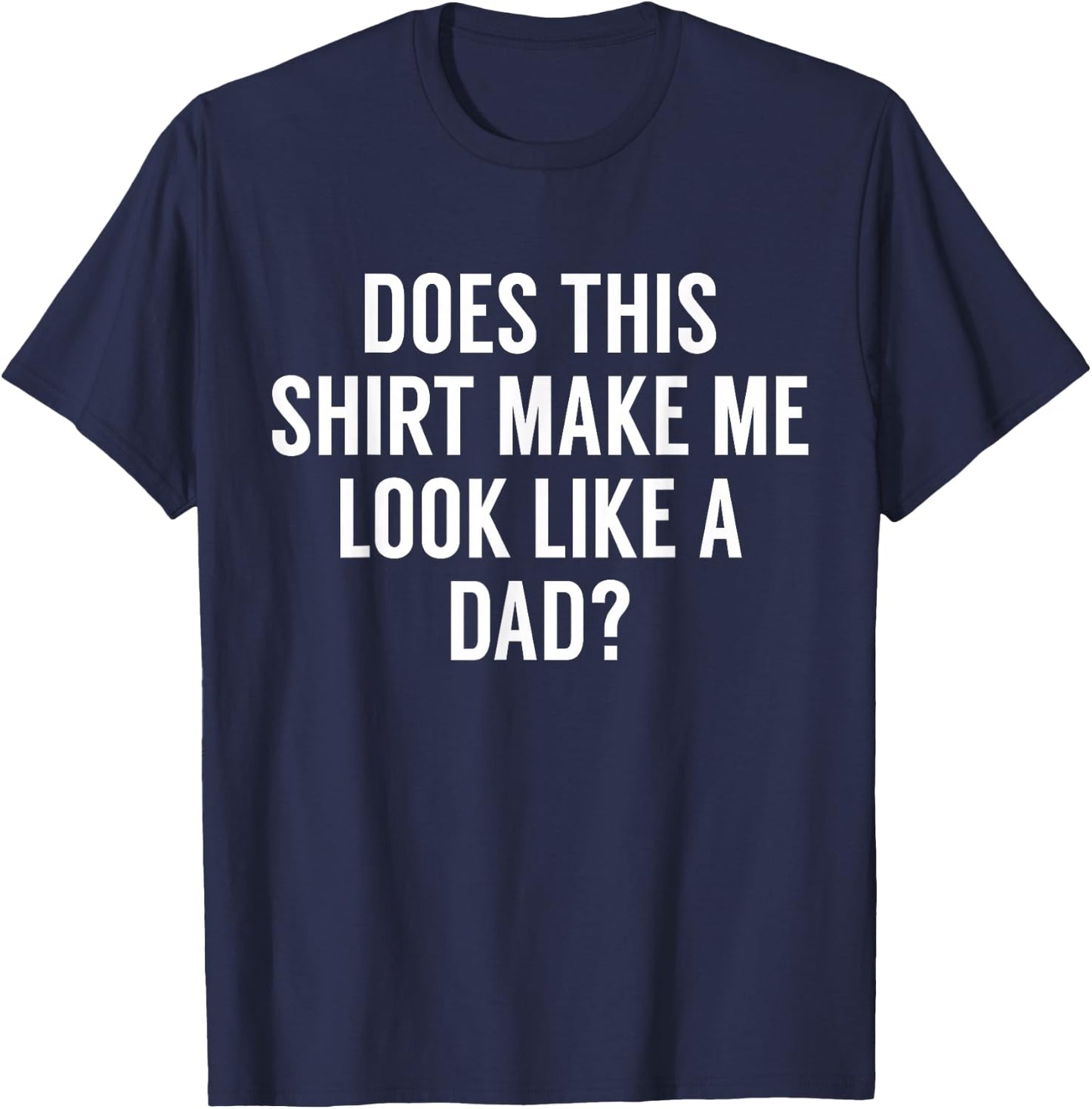 Does This Make Me Look Like A Dad? Dad To Be T-Shirt - T-Shirt | Navy