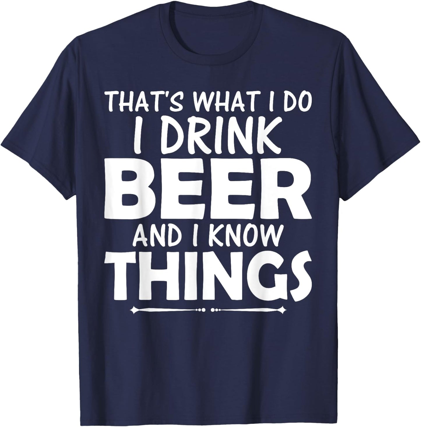 That's What I Do I Drink Beer & I Know Things Beer T Shirt T-Shirt - T-Shirt | Navy